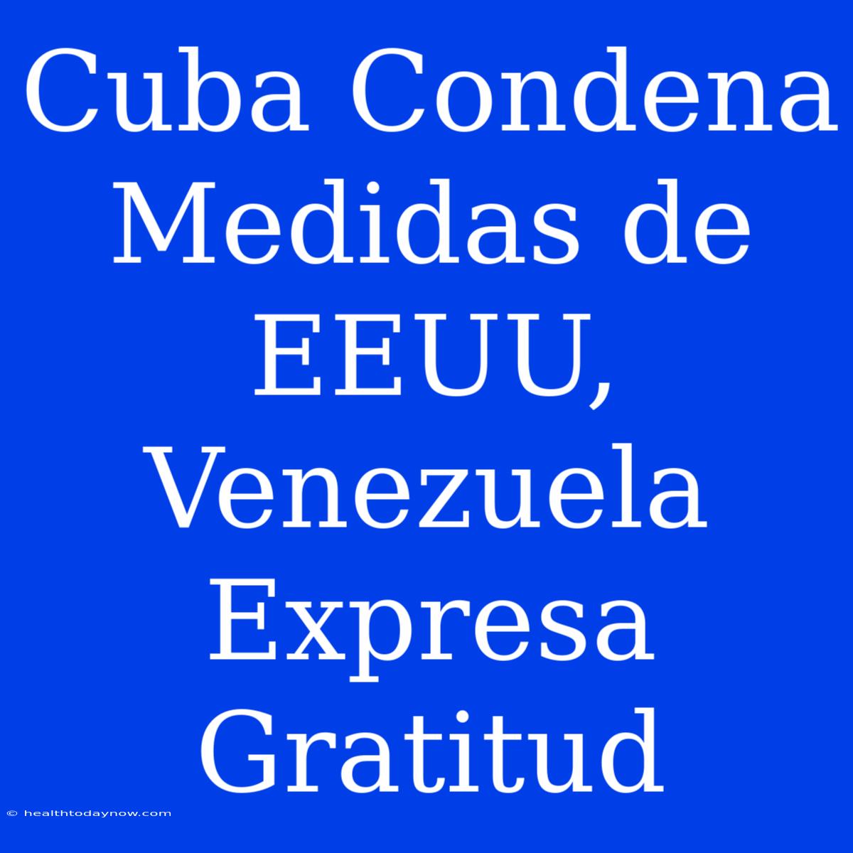 Cuba Condena Medidas De EEUU, Venezuela Expresa Gratitud