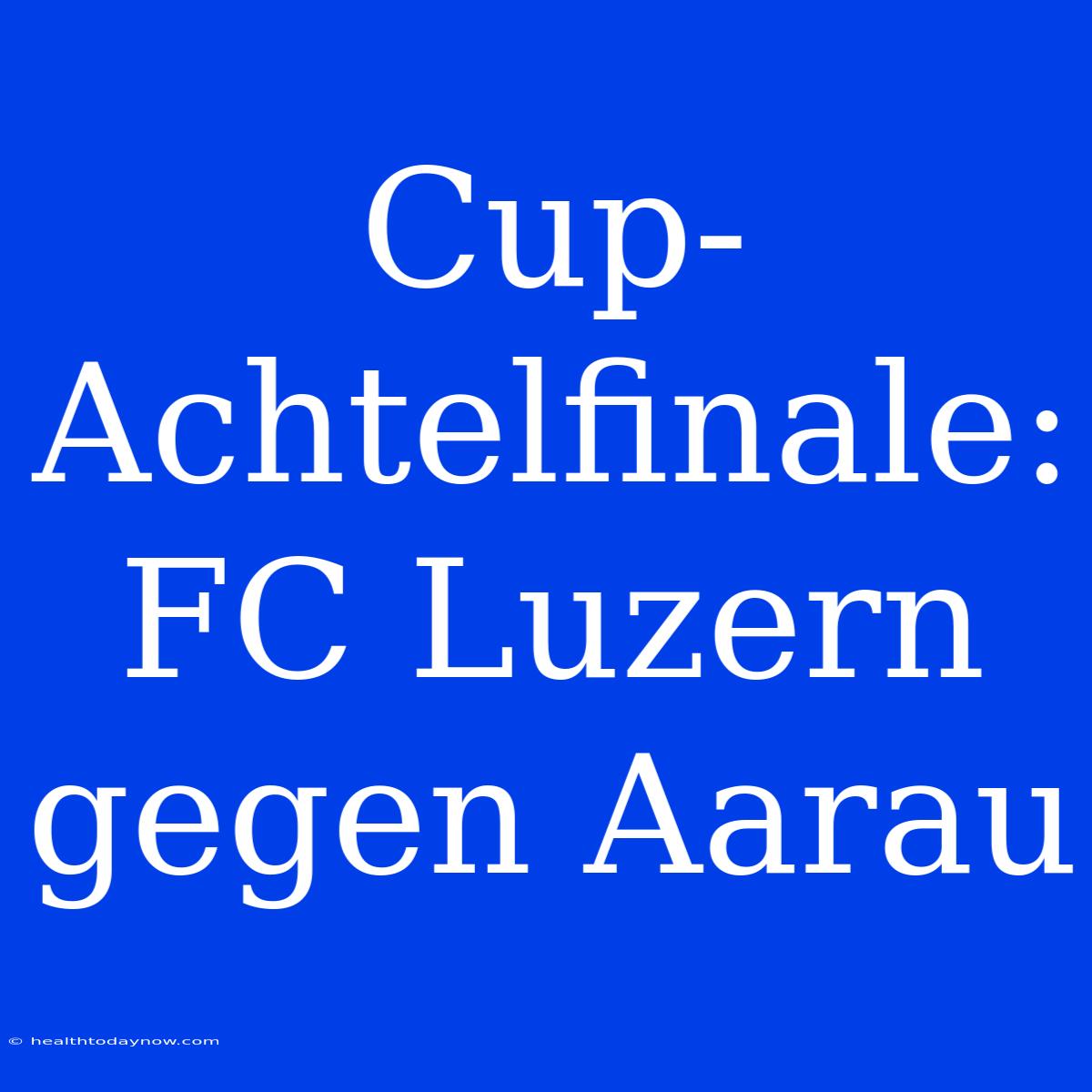 Cup-Achtelfinale: FC Luzern Gegen Aarau