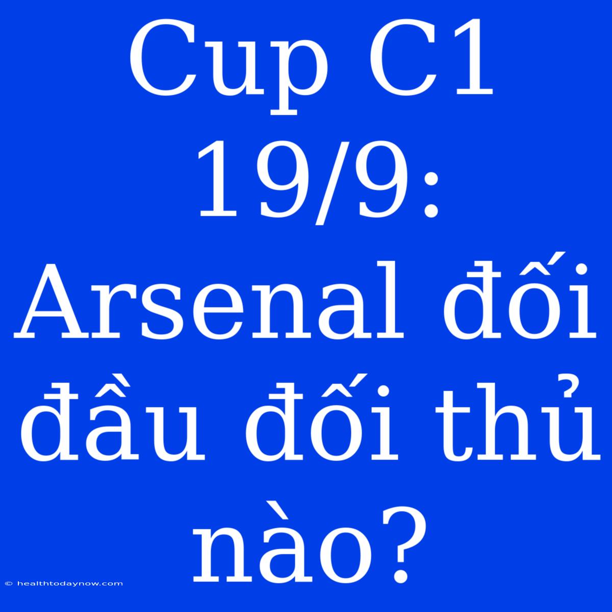 Cup C1 19/9: Arsenal Đối Đầu Đối Thủ Nào?