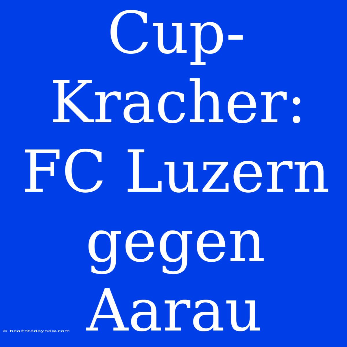 Cup-Kracher: FC Luzern Gegen Aarau