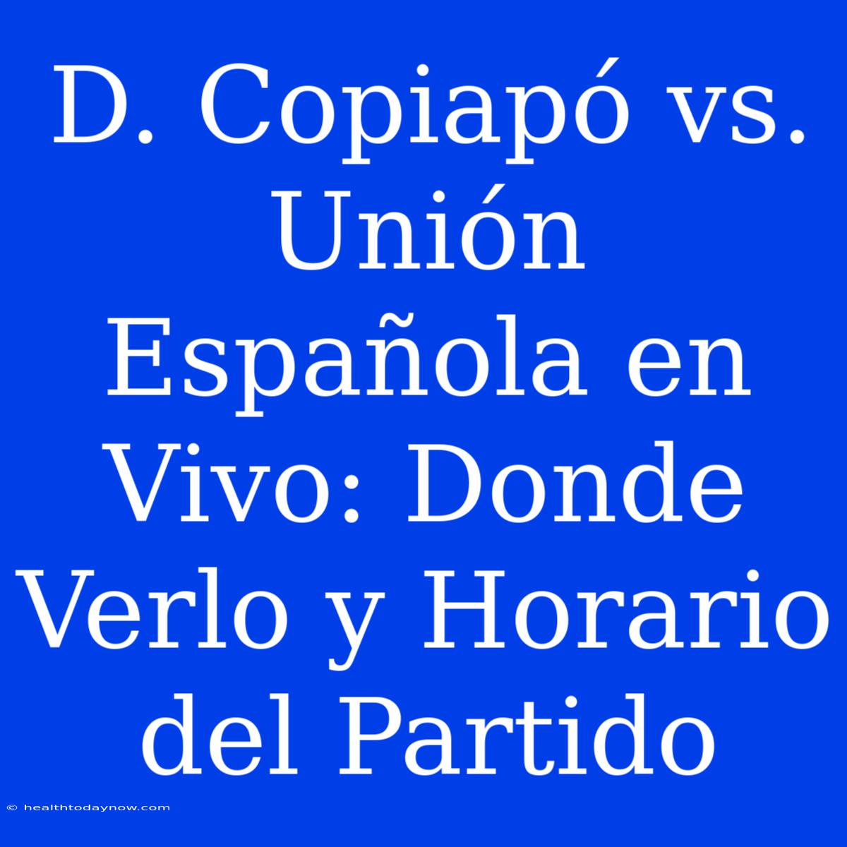 D. Copiapó Vs. Unión Española En Vivo: Donde Verlo Y Horario Del Partido