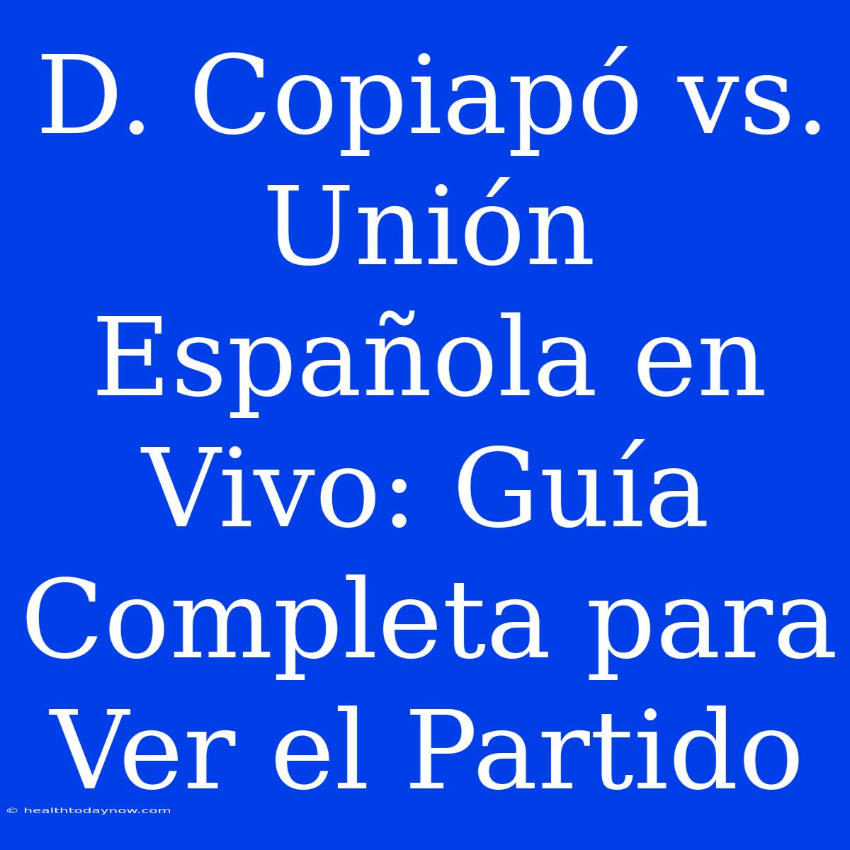 D. Copiapó Vs. Unión Española En Vivo: Guía Completa Para Ver El Partido