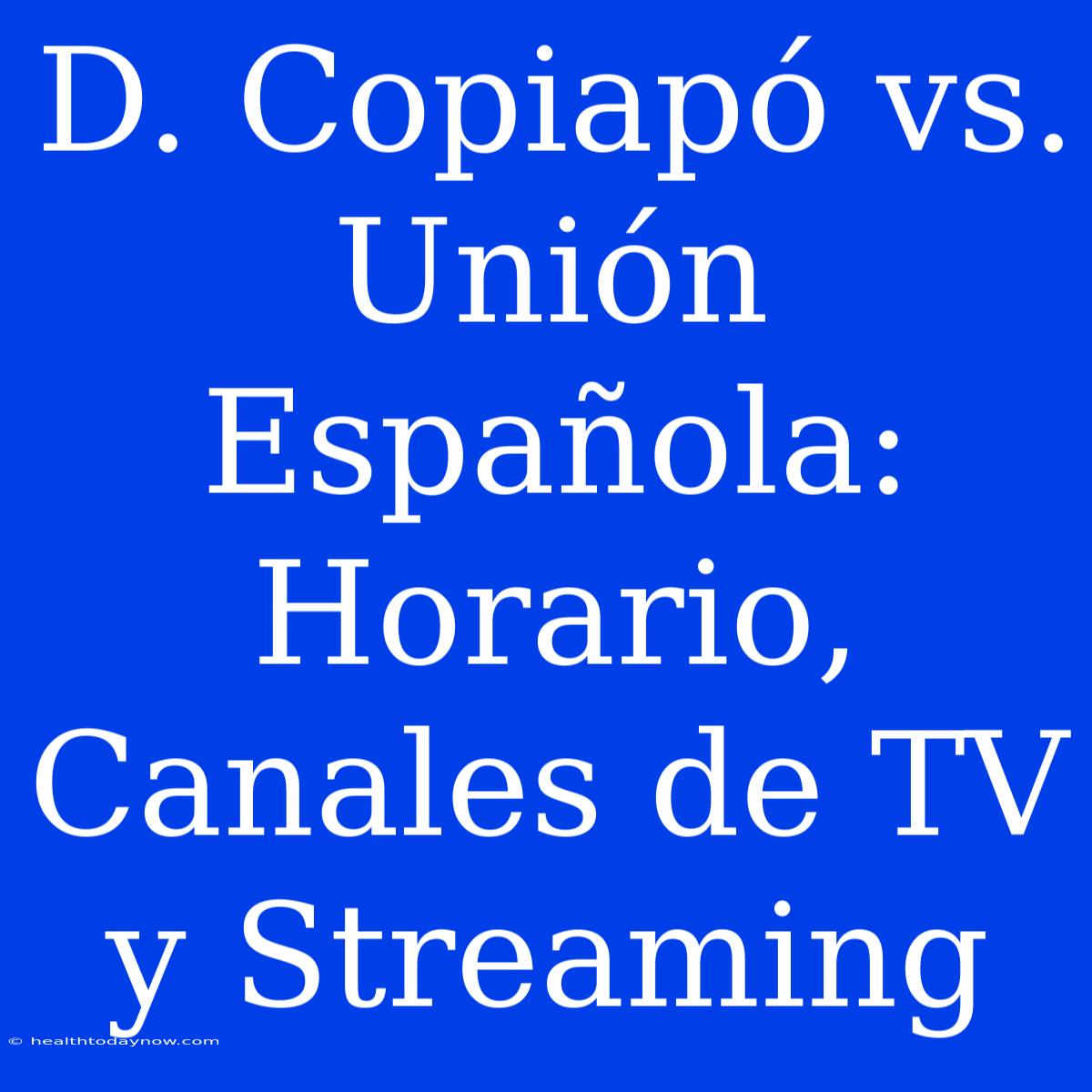 D. Copiapó Vs. Unión Española: Horario, Canales De TV Y Streaming