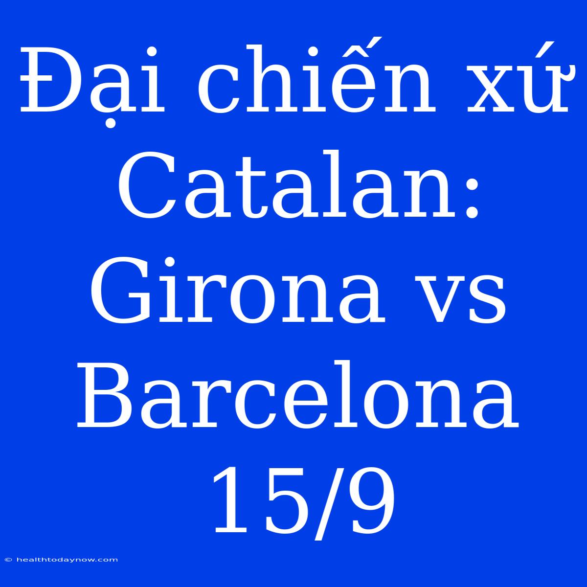 Đại Chiến Xứ Catalan: Girona Vs Barcelona 15/9