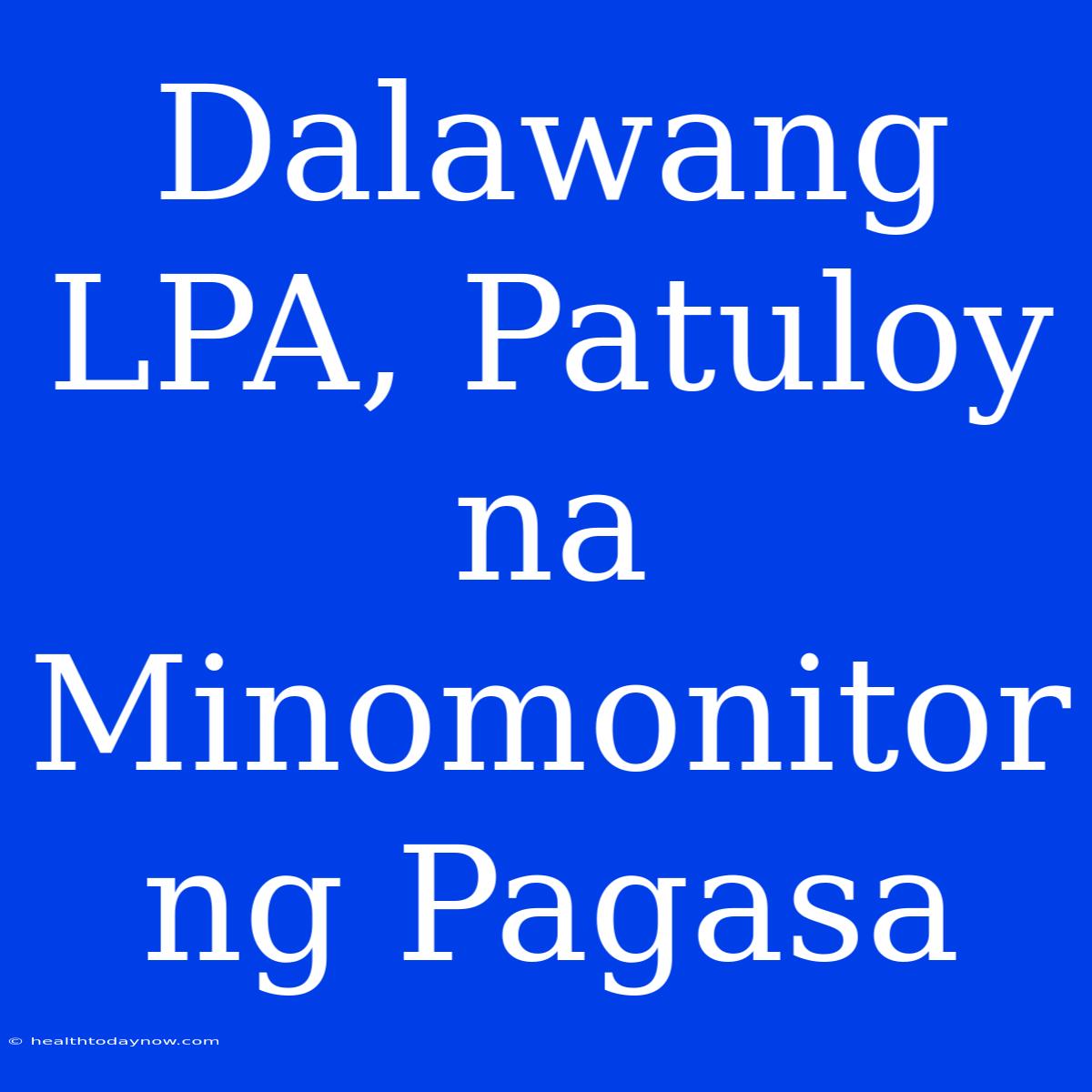 Dalawang LPA, Patuloy Na Minomonitor Ng Pagasa