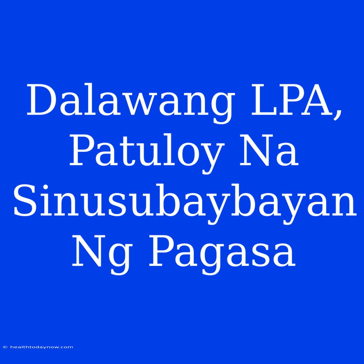 Dalawang LPA, Patuloy Na Sinusubaybayan Ng Pagasa