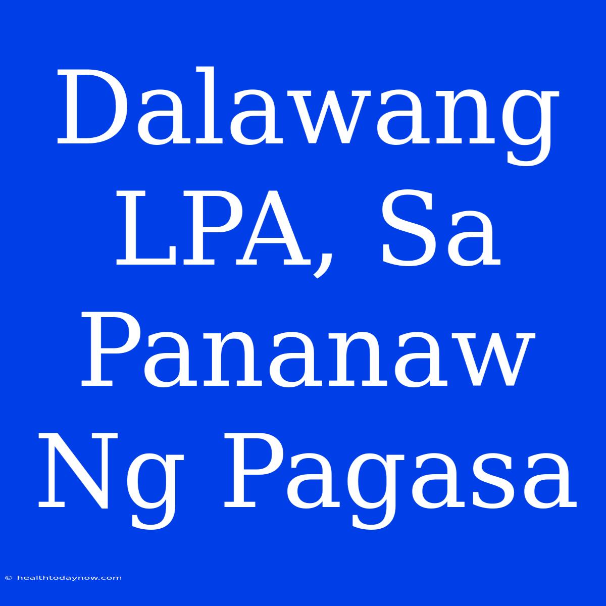 Dalawang LPA, Sa Pananaw Ng Pagasa