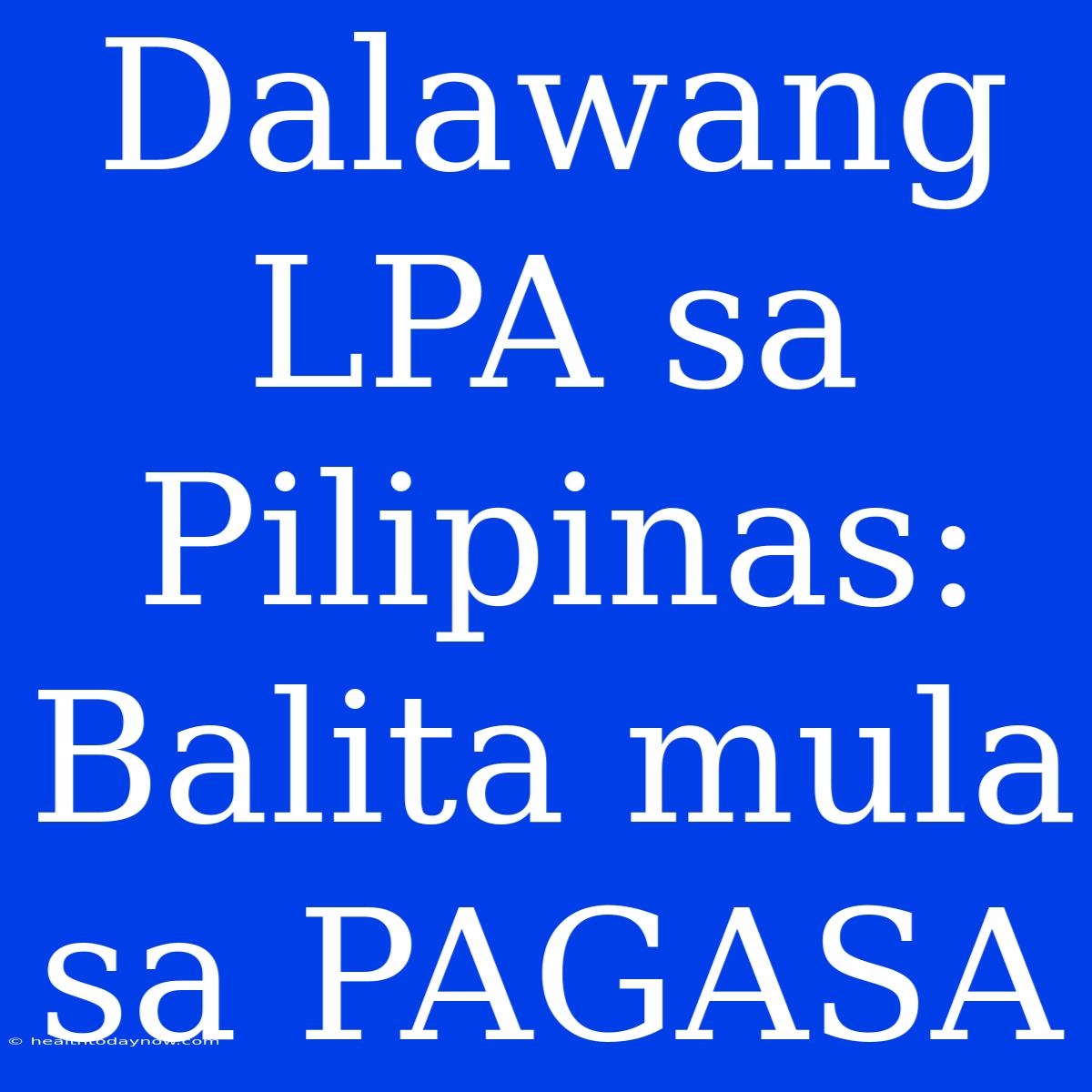 Dalawang LPA Sa Pilipinas: Balita Mula Sa PAGASA