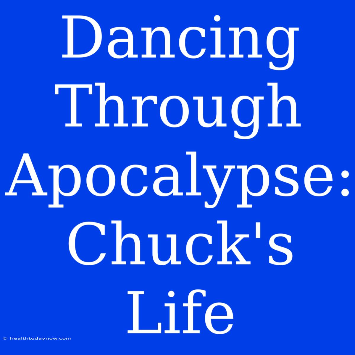 Dancing Through Apocalypse: Chuck's Life 