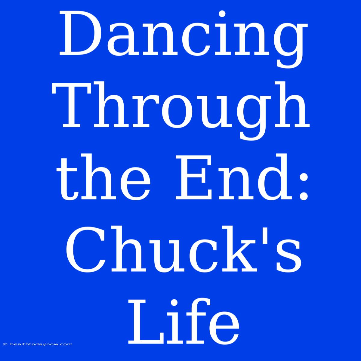 Dancing Through The End: Chuck's Life