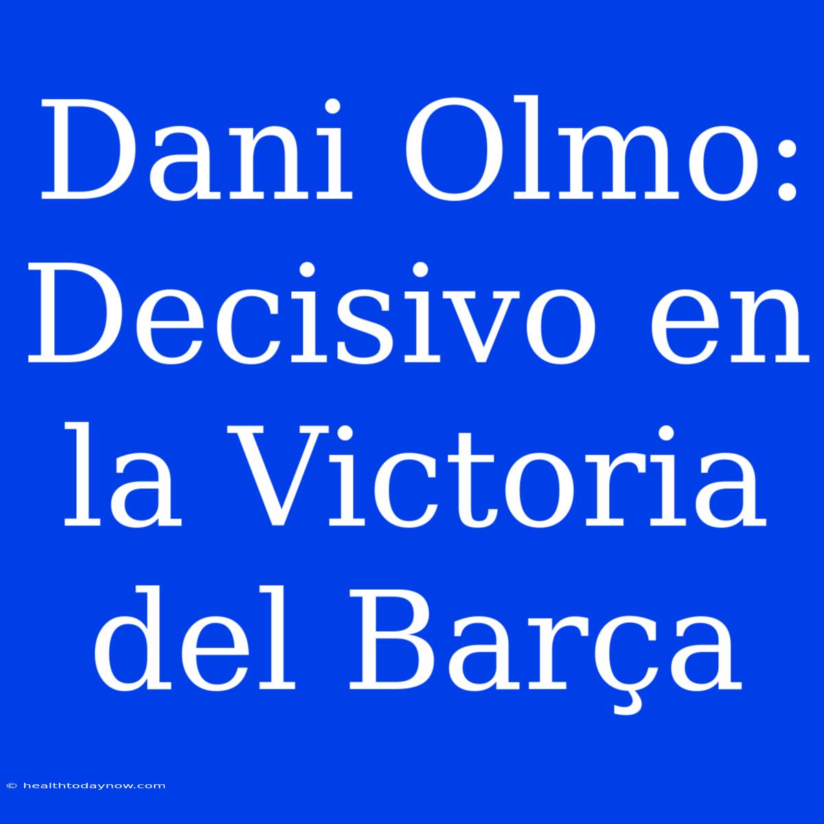 Dani Olmo: Decisivo En La Victoria Del Barça