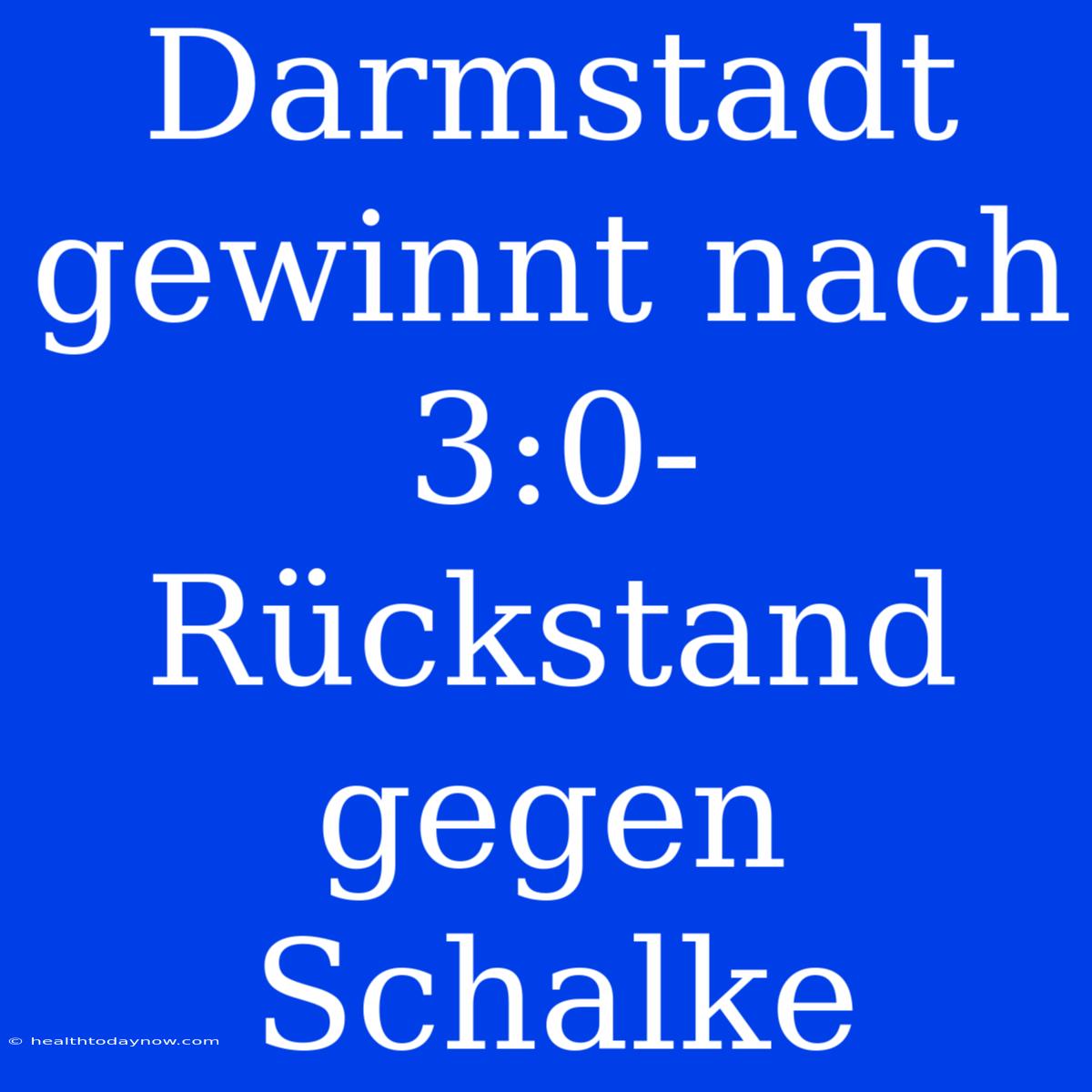 Darmstadt Gewinnt Nach 3:0-Rückstand Gegen Schalke