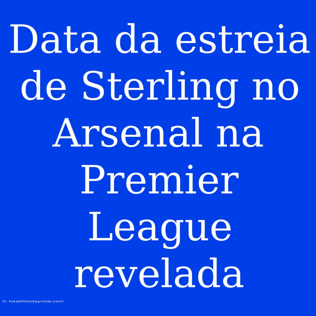 Data Da Estreia De Sterling No Arsenal Na Premier League Revelada