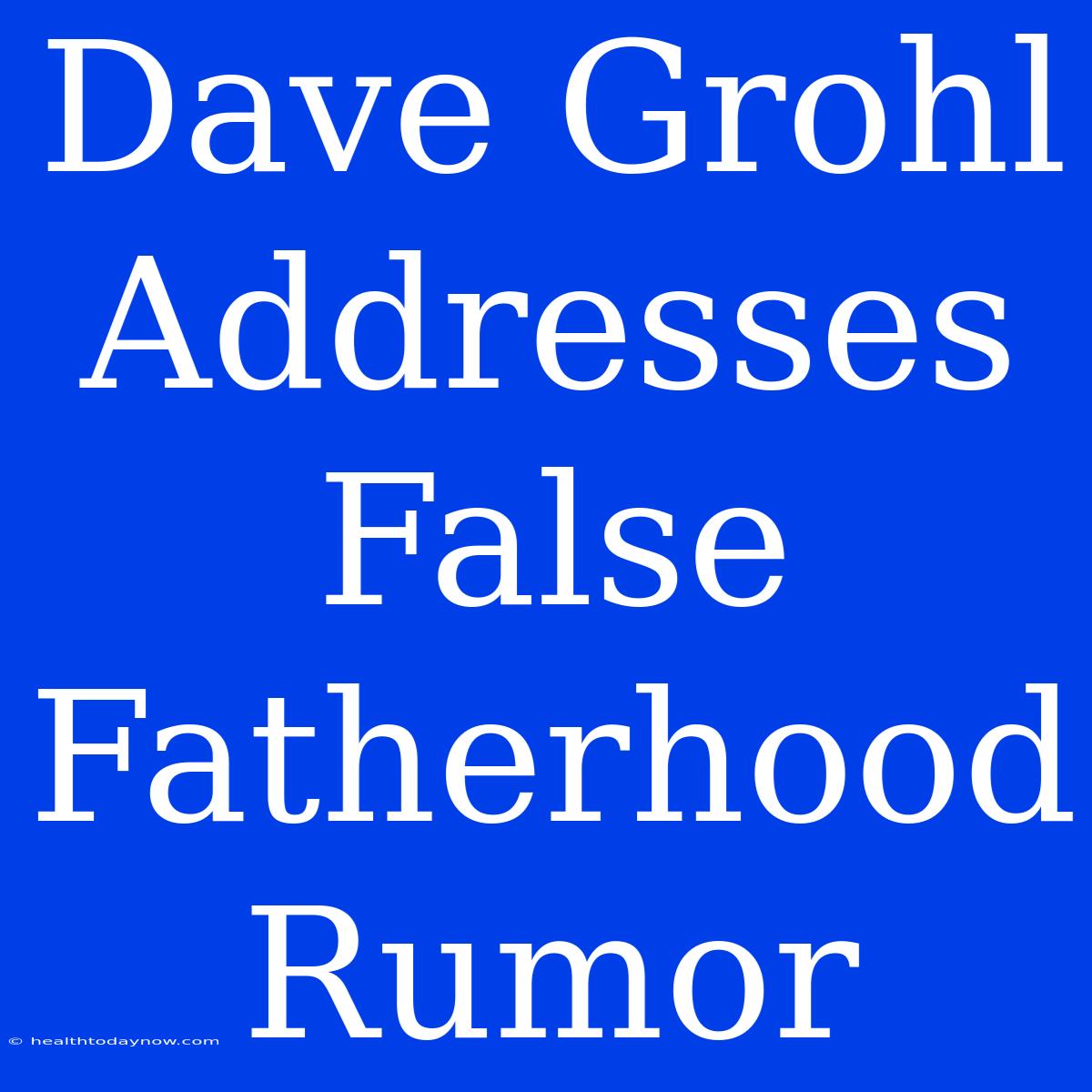 Dave Grohl Addresses False Fatherhood Rumor 