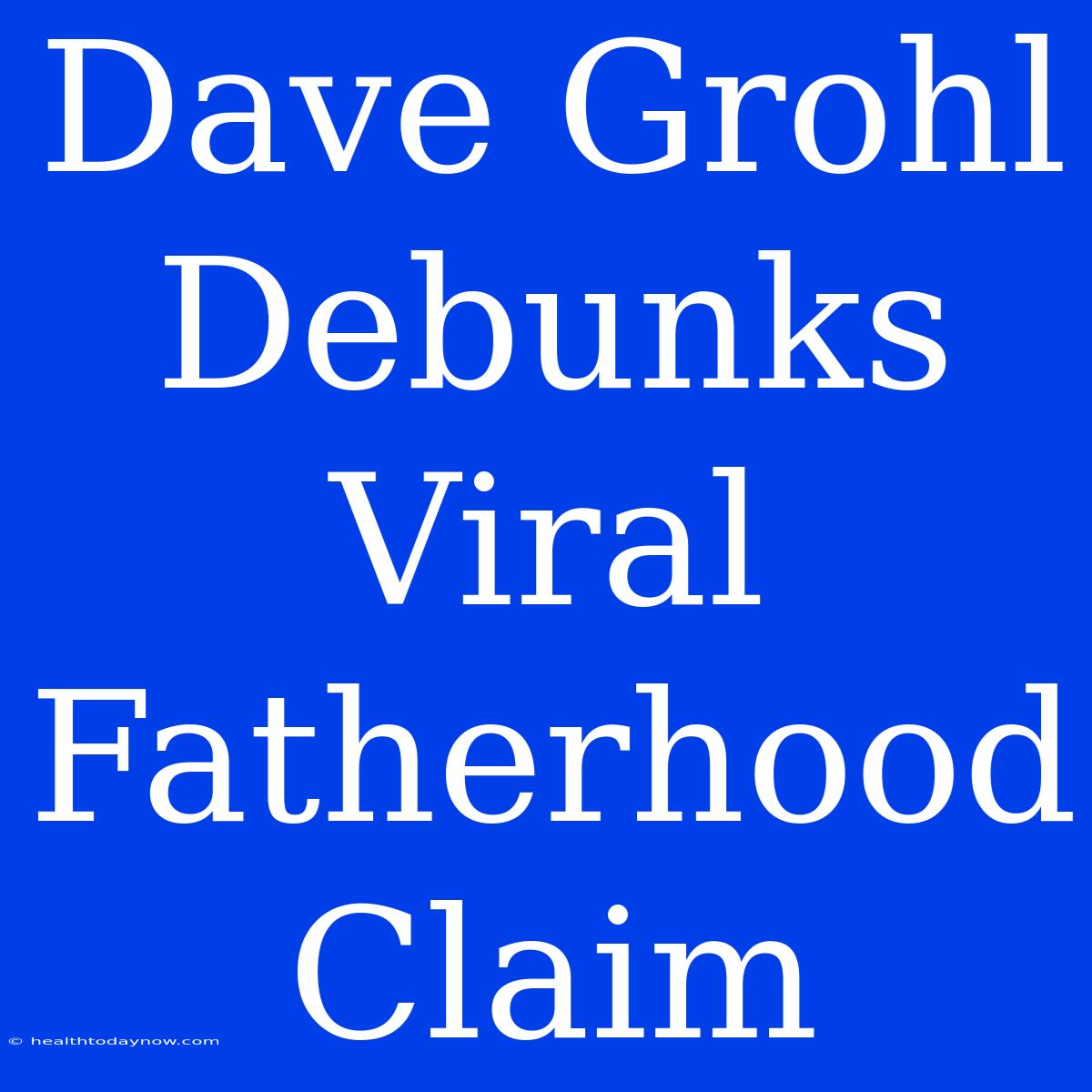 Dave Grohl Debunks Viral Fatherhood Claim 