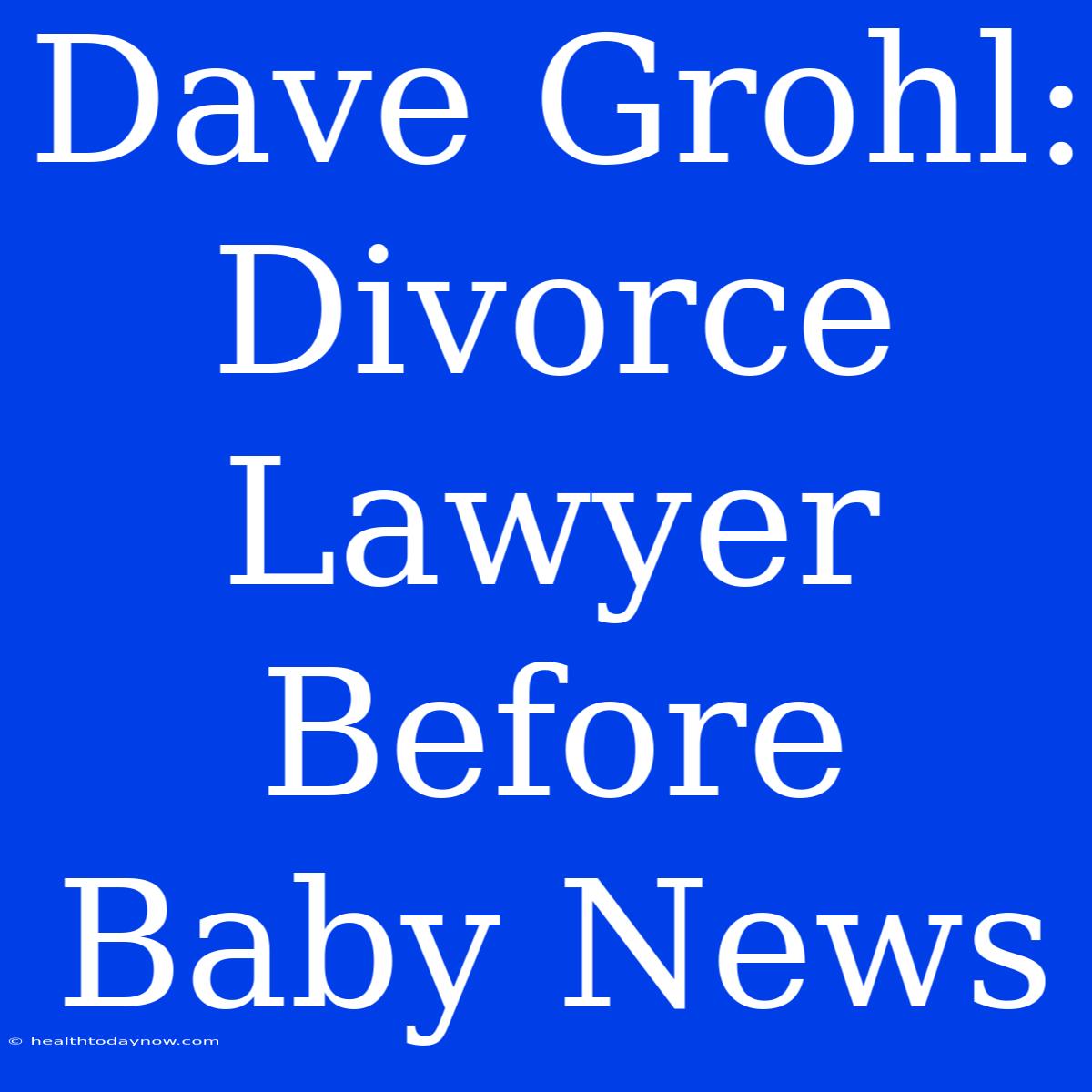 Dave Grohl: Divorce Lawyer Before Baby News