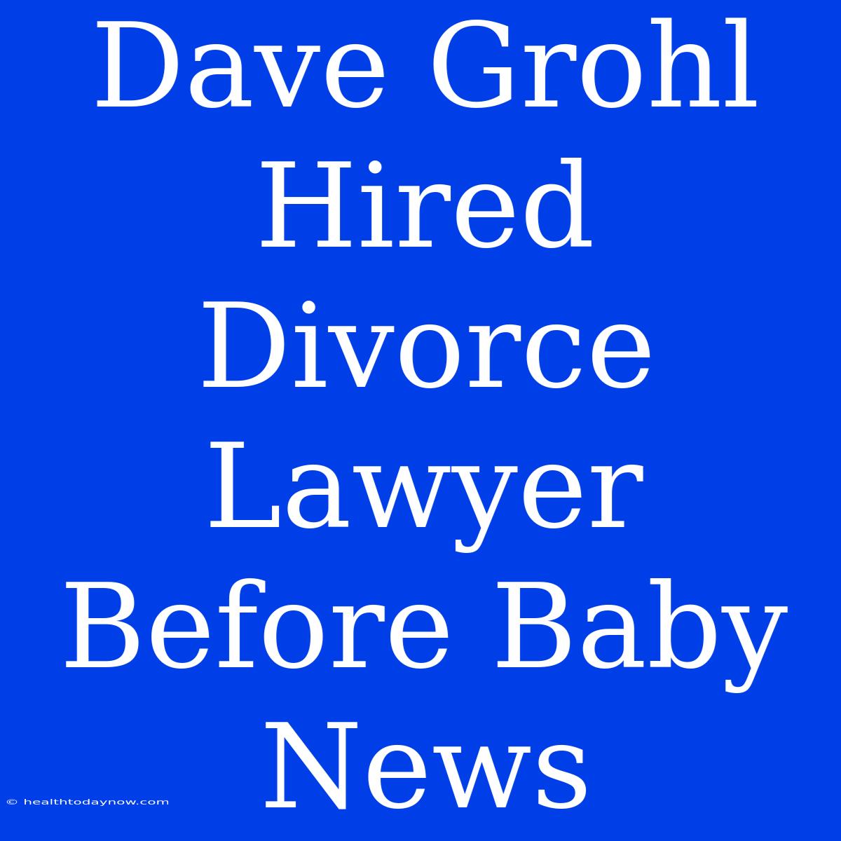 Dave Grohl Hired Divorce Lawyer Before Baby News