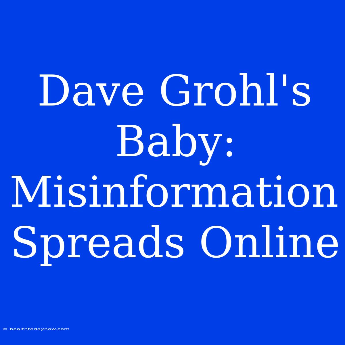 Dave Grohl's Baby:  Misinformation Spreads Online 