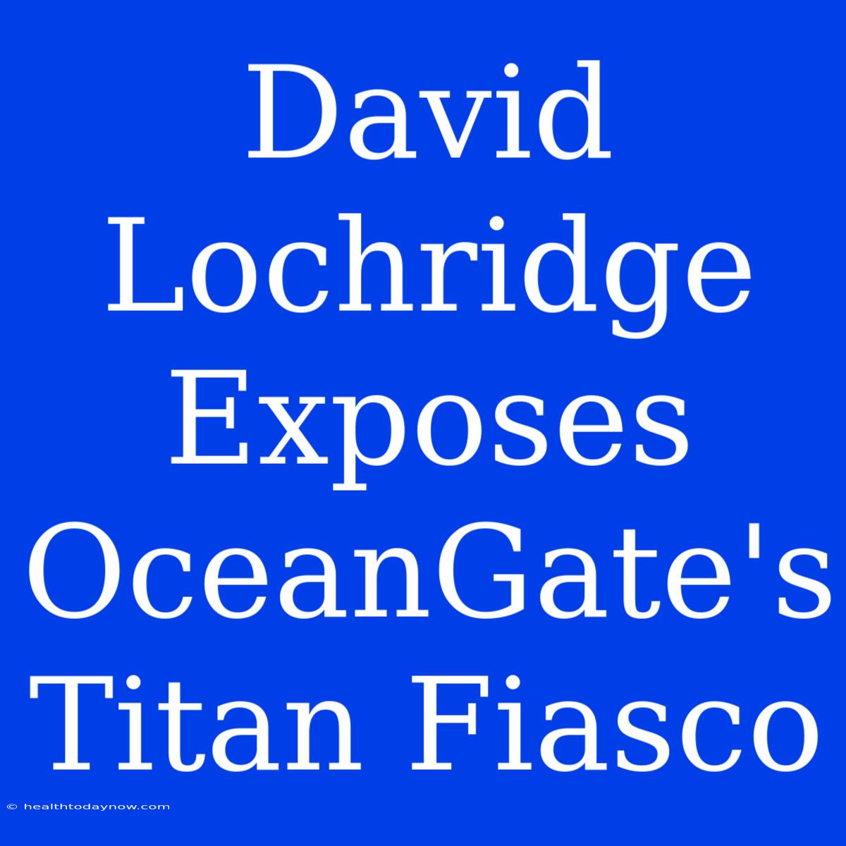 David Lochridge Exposes OceanGate's Titan Fiasco