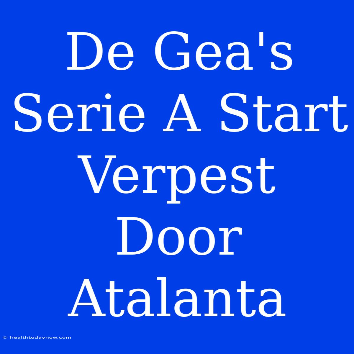 De Gea's Serie A Start Verpest Door Atalanta