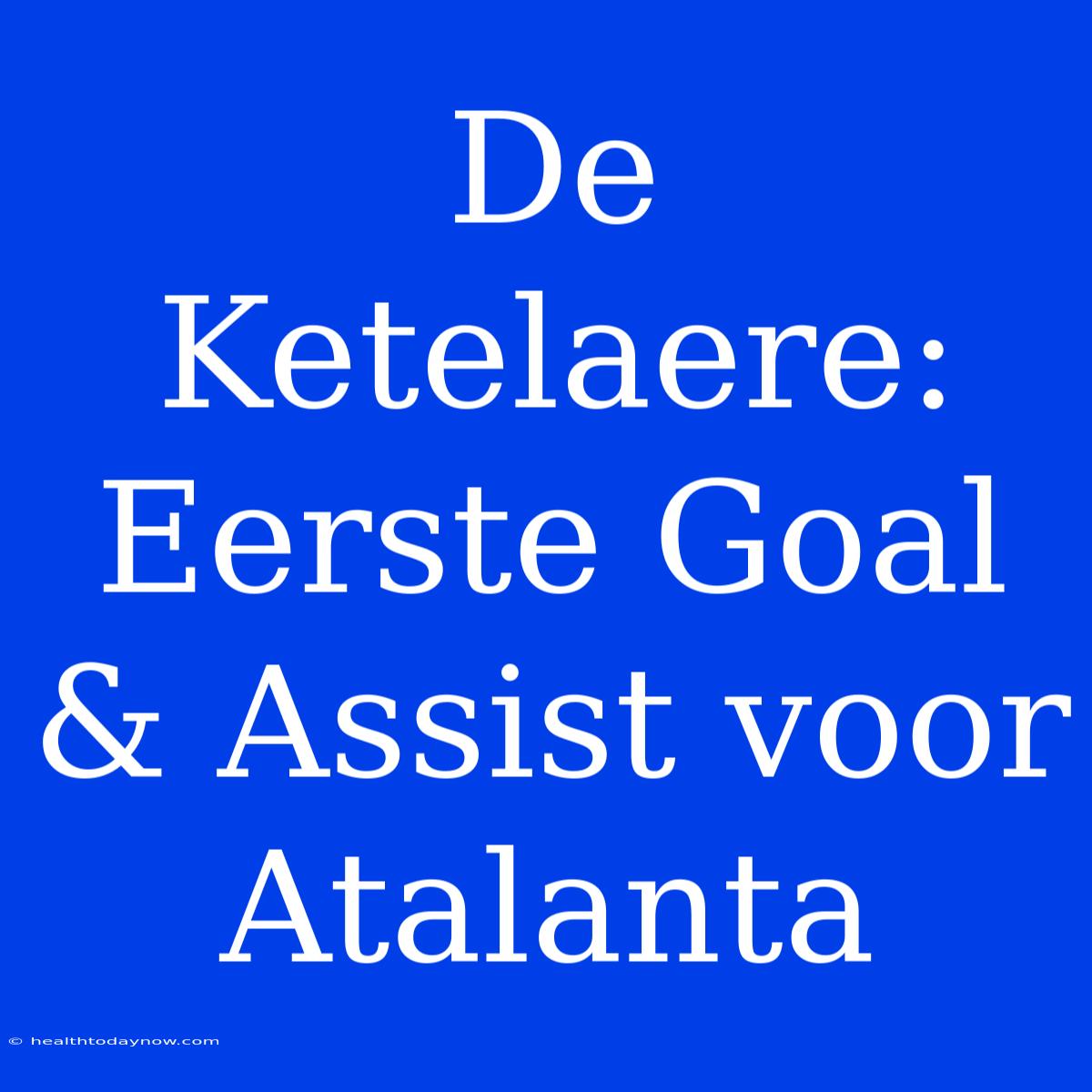 De Ketelaere: Eerste Goal & Assist Voor Atalanta