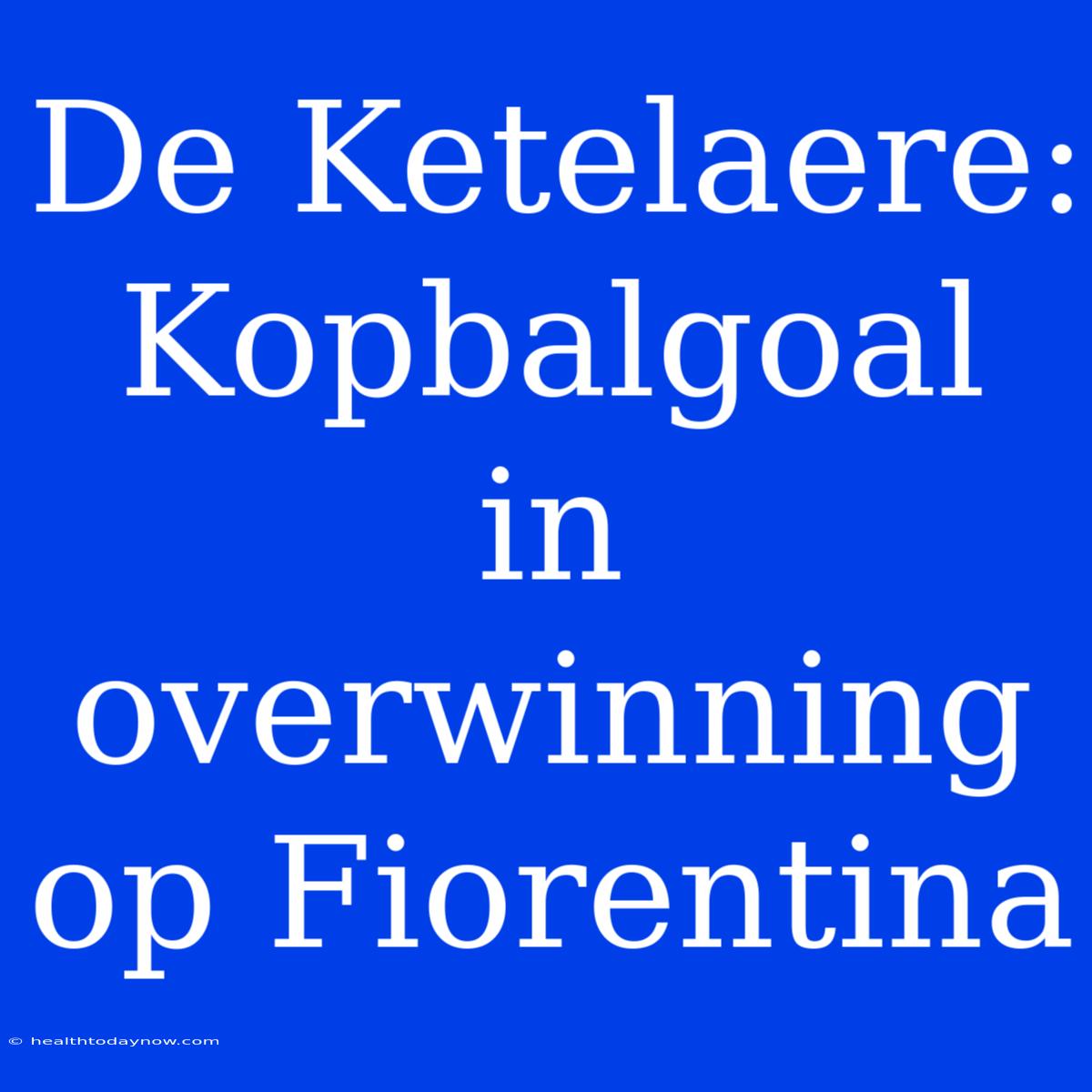 De Ketelaere: Kopbalgoal In Overwinning Op Fiorentina