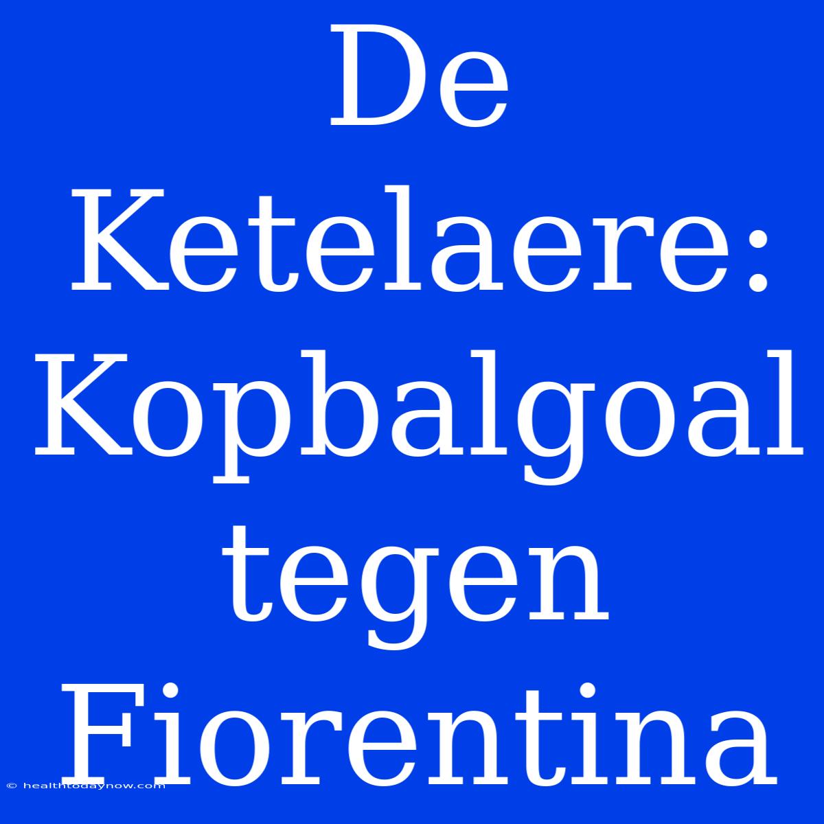 De Ketelaere: Kopbalgoal Tegen Fiorentina