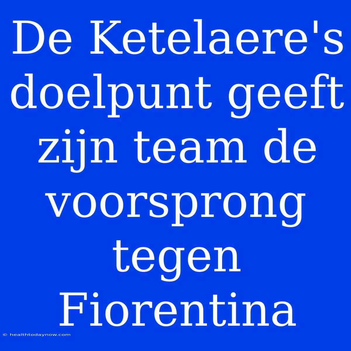 De Ketelaere's Doelpunt Geeft Zijn Team De Voorsprong Tegen Fiorentina