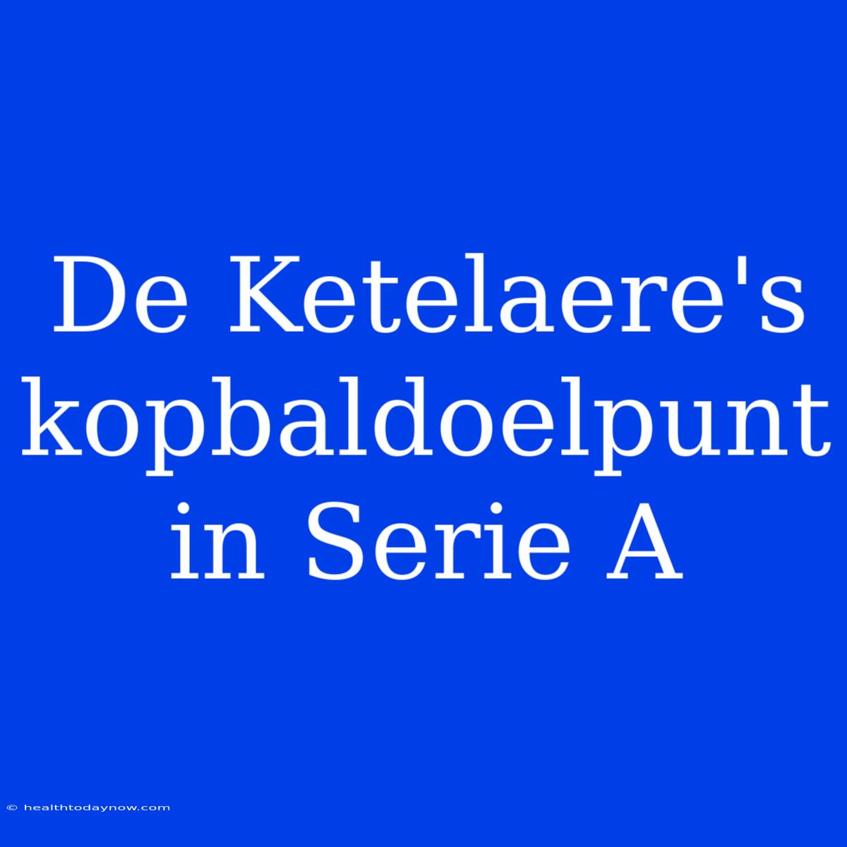 De Ketelaere's Kopbaldoelpunt In Serie A