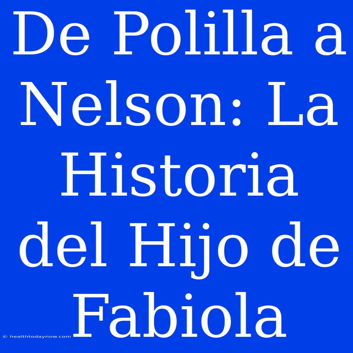 De Polilla A Nelson: La Historia Del Hijo De Fabiola