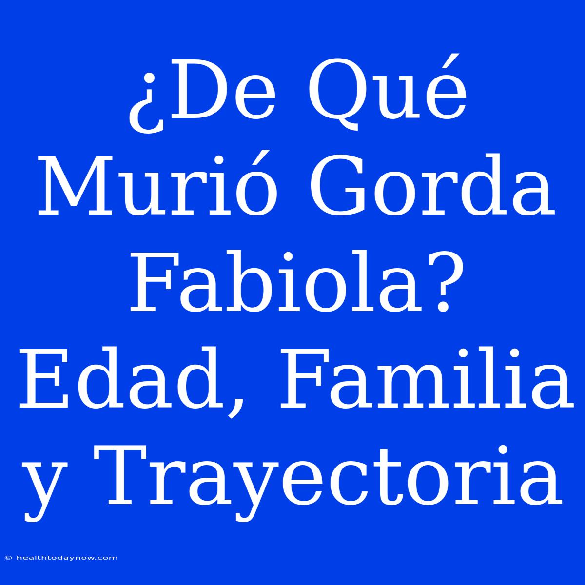 ¿De Qué Murió Gorda Fabiola? Edad, Familia Y Trayectoria