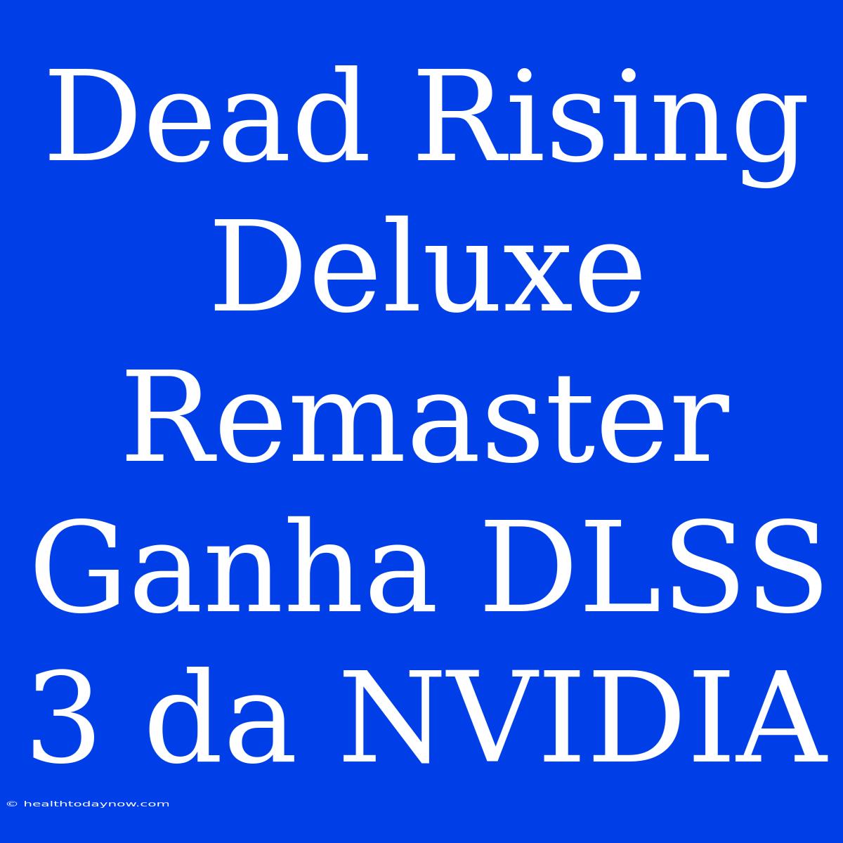 Dead Rising Deluxe Remaster Ganha DLSS 3 Da NVIDIA