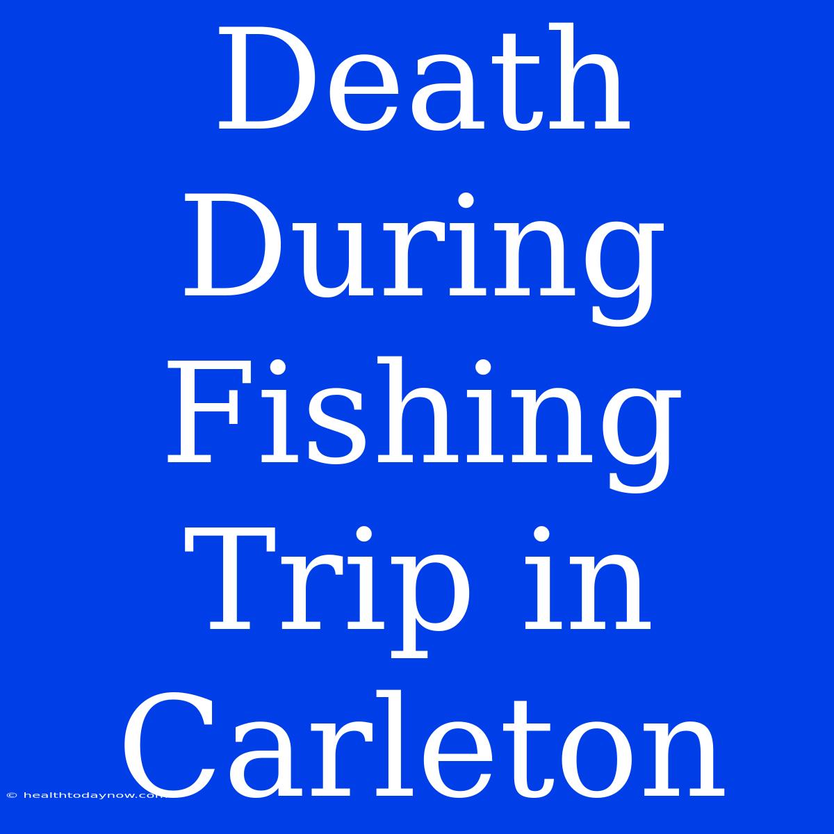 Death During Fishing Trip In Carleton