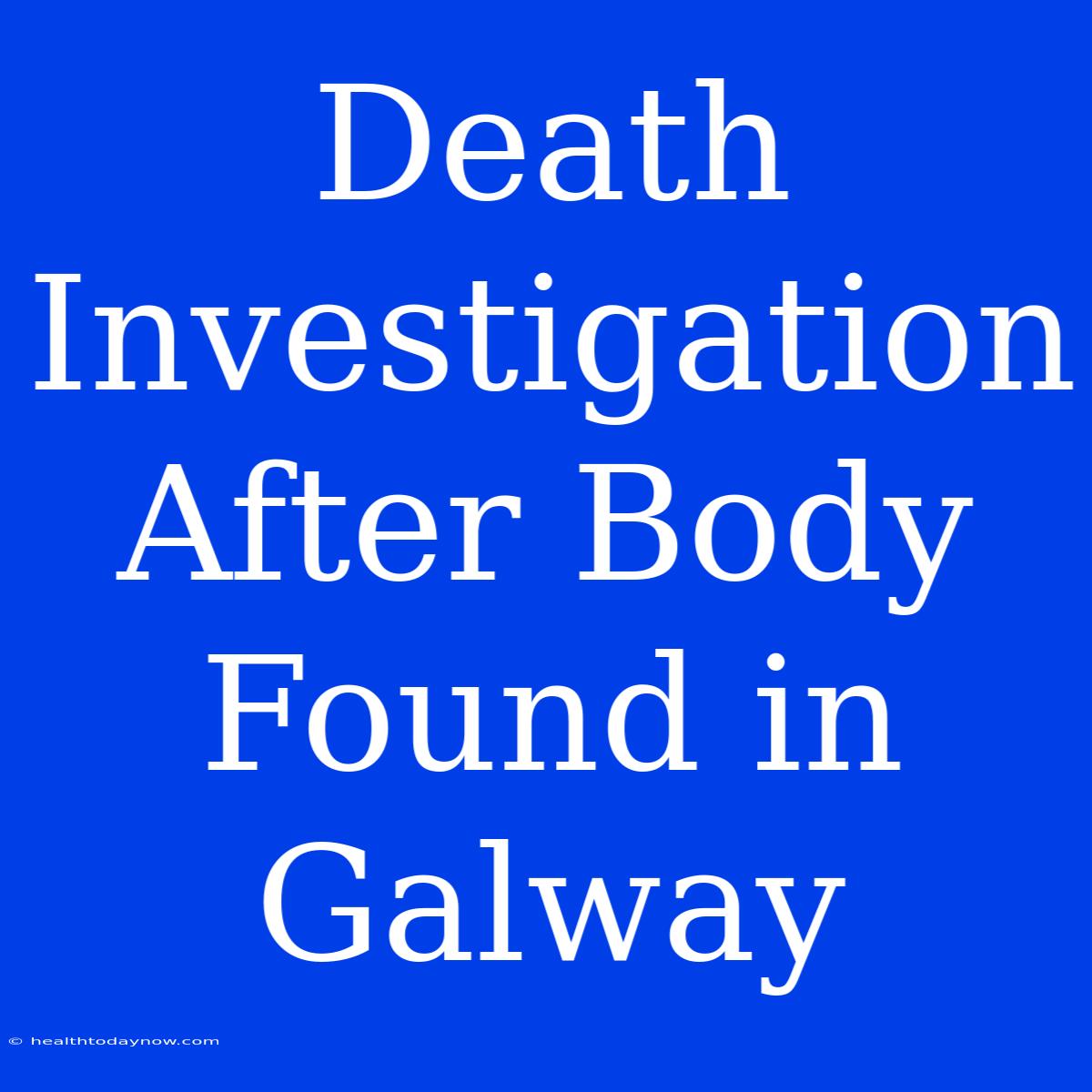 Death Investigation After Body Found In Galway