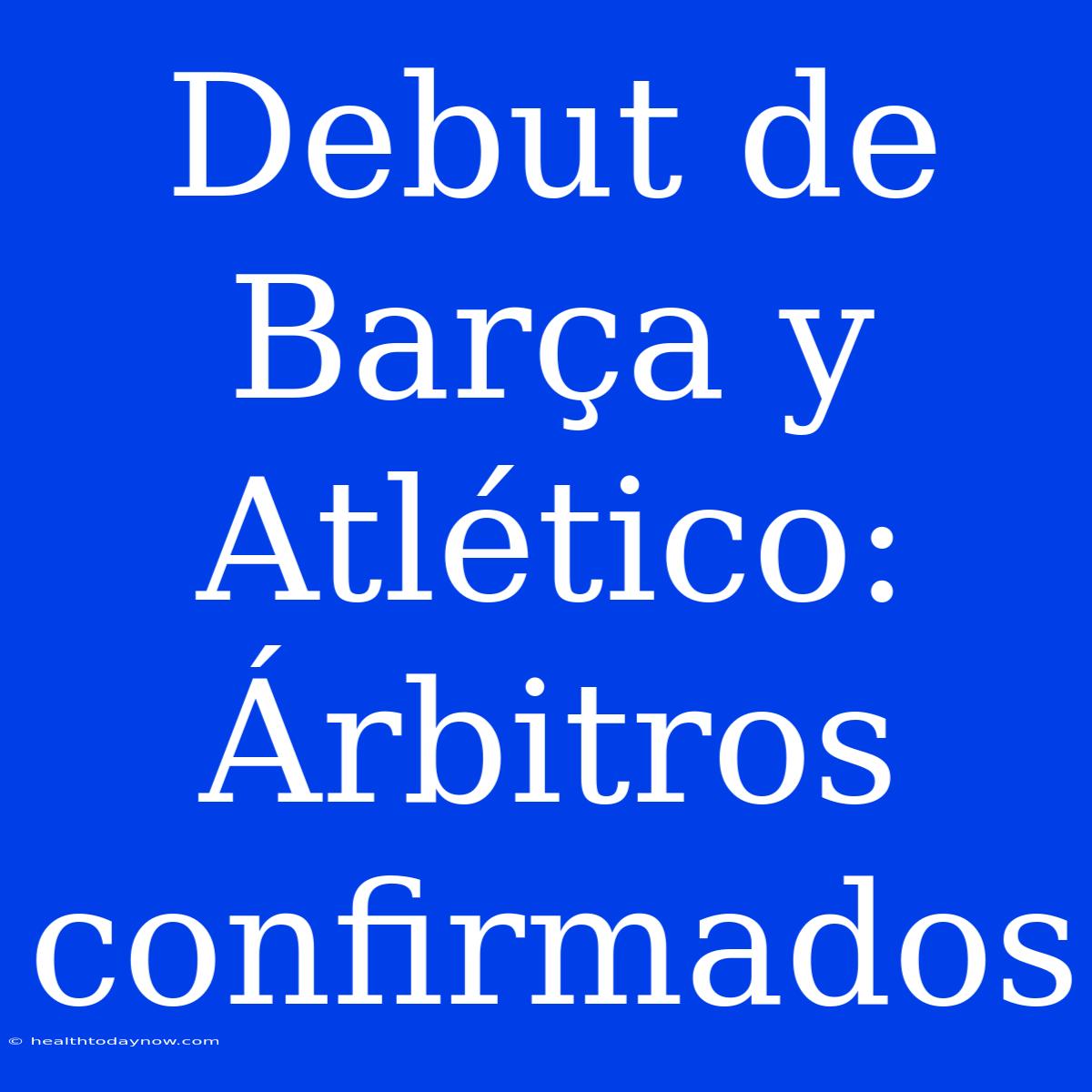 Debut De Barça Y Atlético:  Árbitros Confirmados