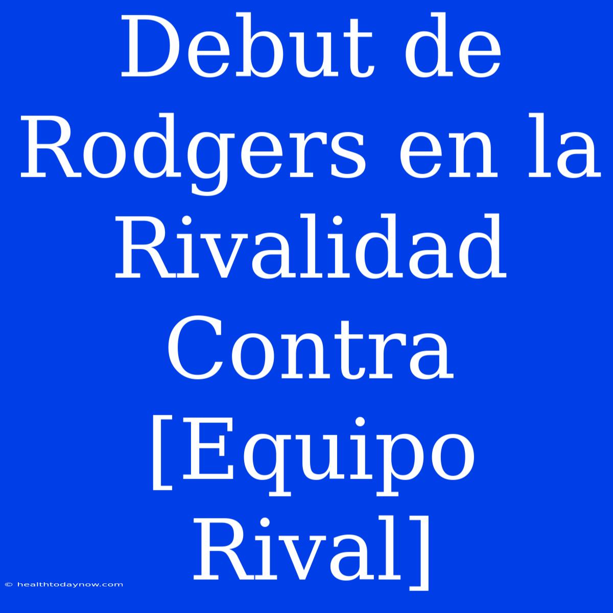 Debut De Rodgers En La Rivalidad Contra [Equipo Rival]