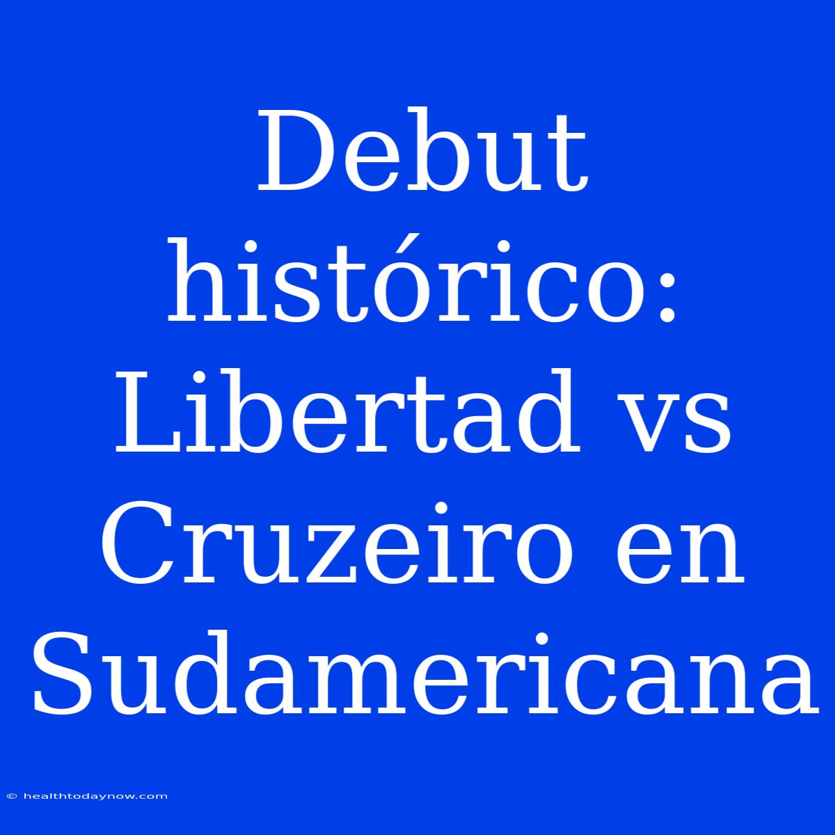 Debut Histórico: Libertad Vs Cruzeiro En Sudamericana