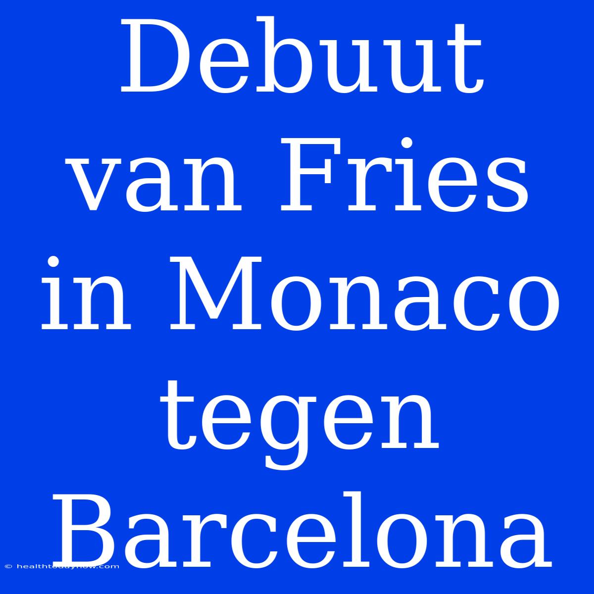 Debuut Van Fries In Monaco Tegen Barcelona