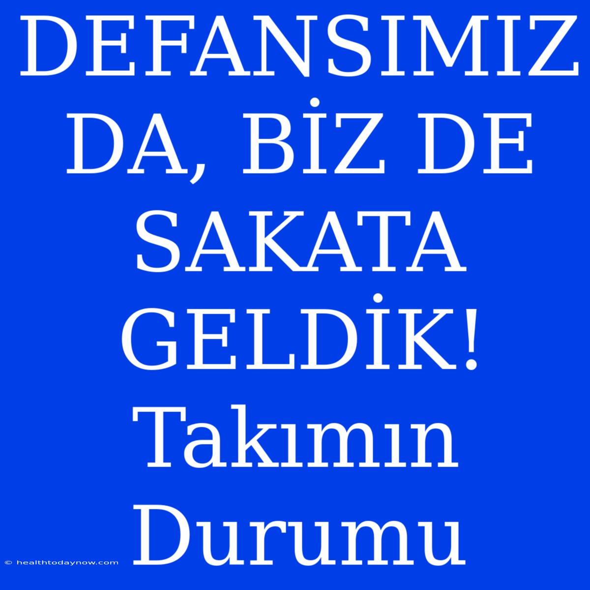 DEFANSIMIZ DA, BİZ DE SAKATA GELDİK! Takımın Durumu