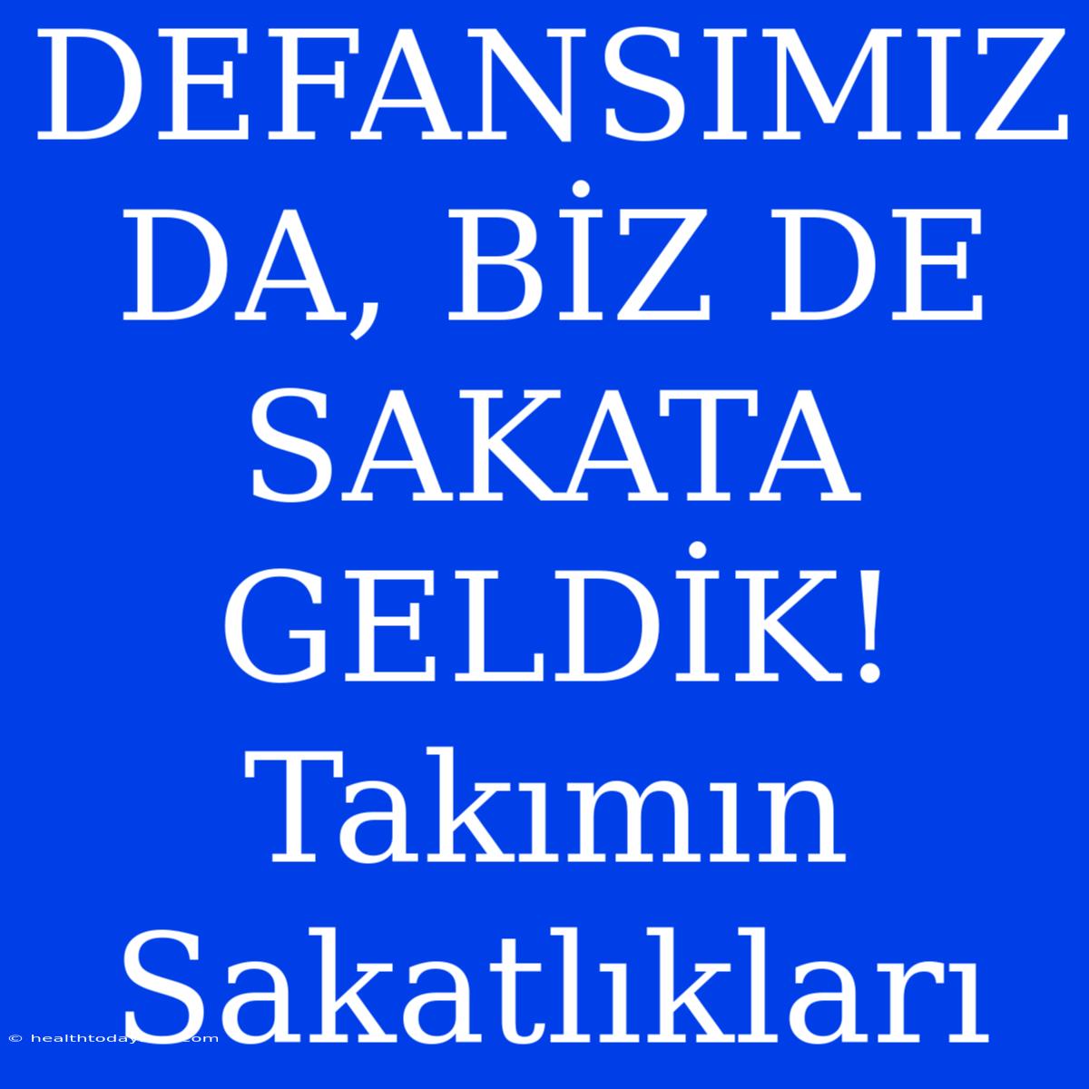 DEFANSIMIZ DA, BİZ DE SAKATA GELDİK! Takımın Sakatlıkları