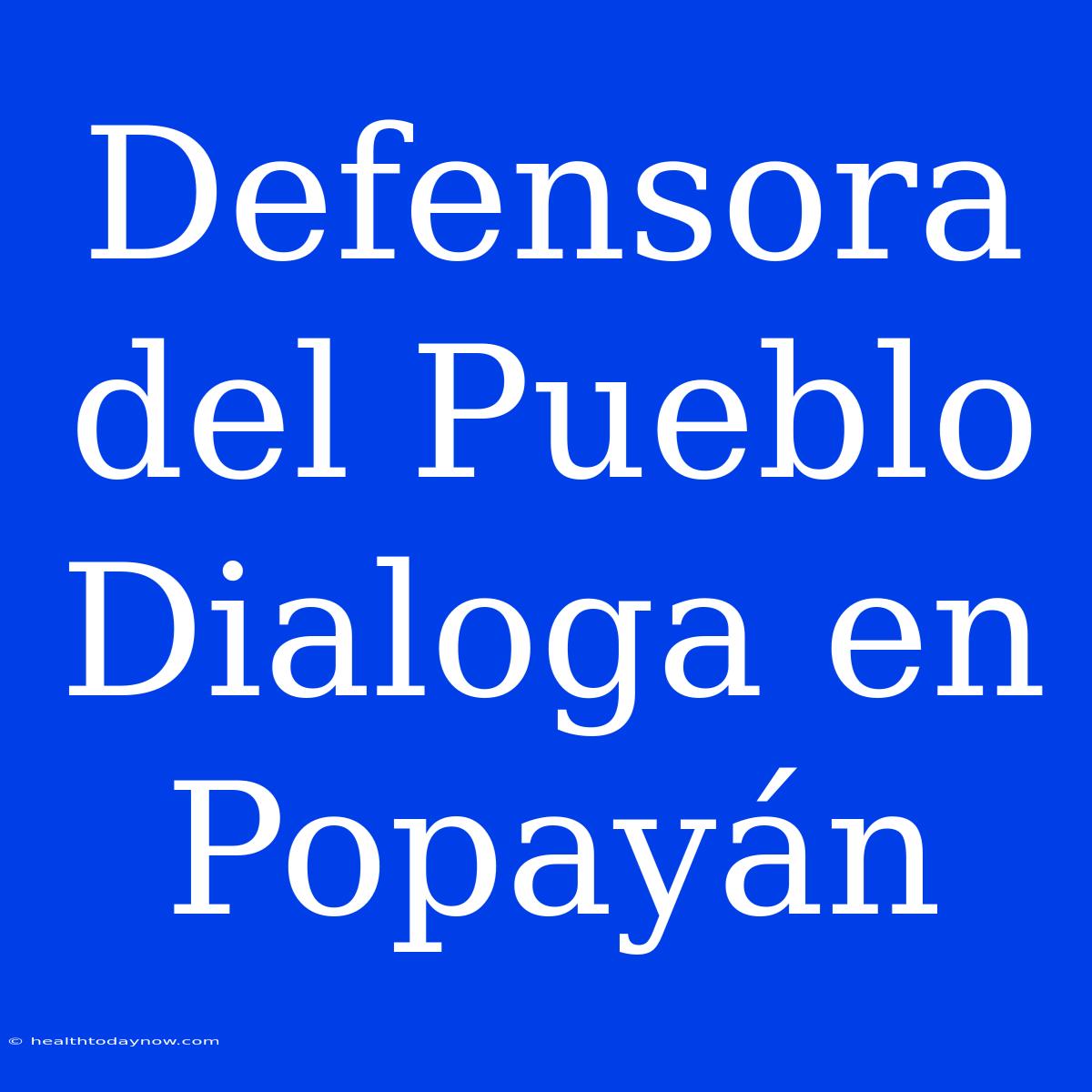 Defensora Del Pueblo Dialoga En Popayán