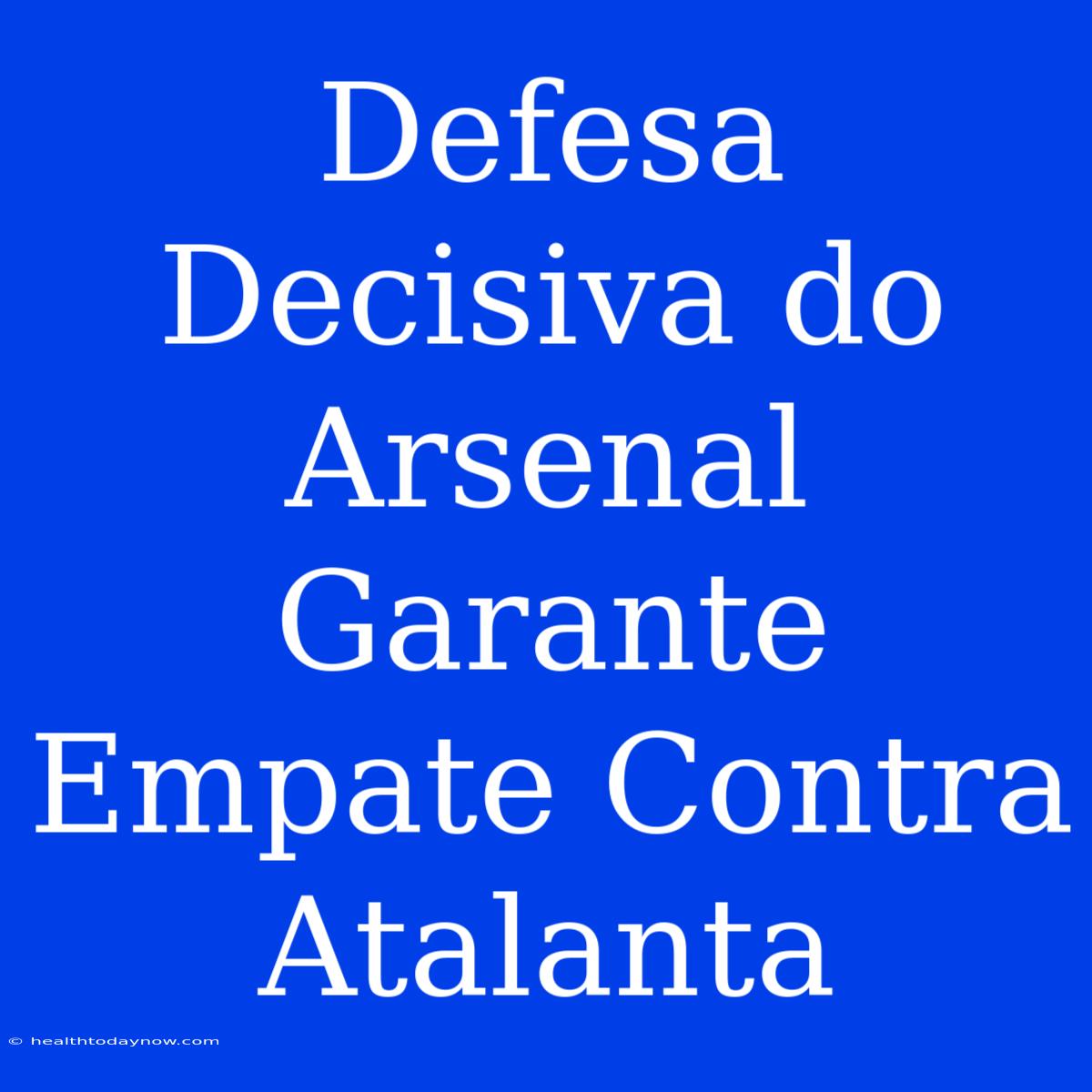 Defesa Decisiva Do Arsenal Garante Empate Contra Atalanta