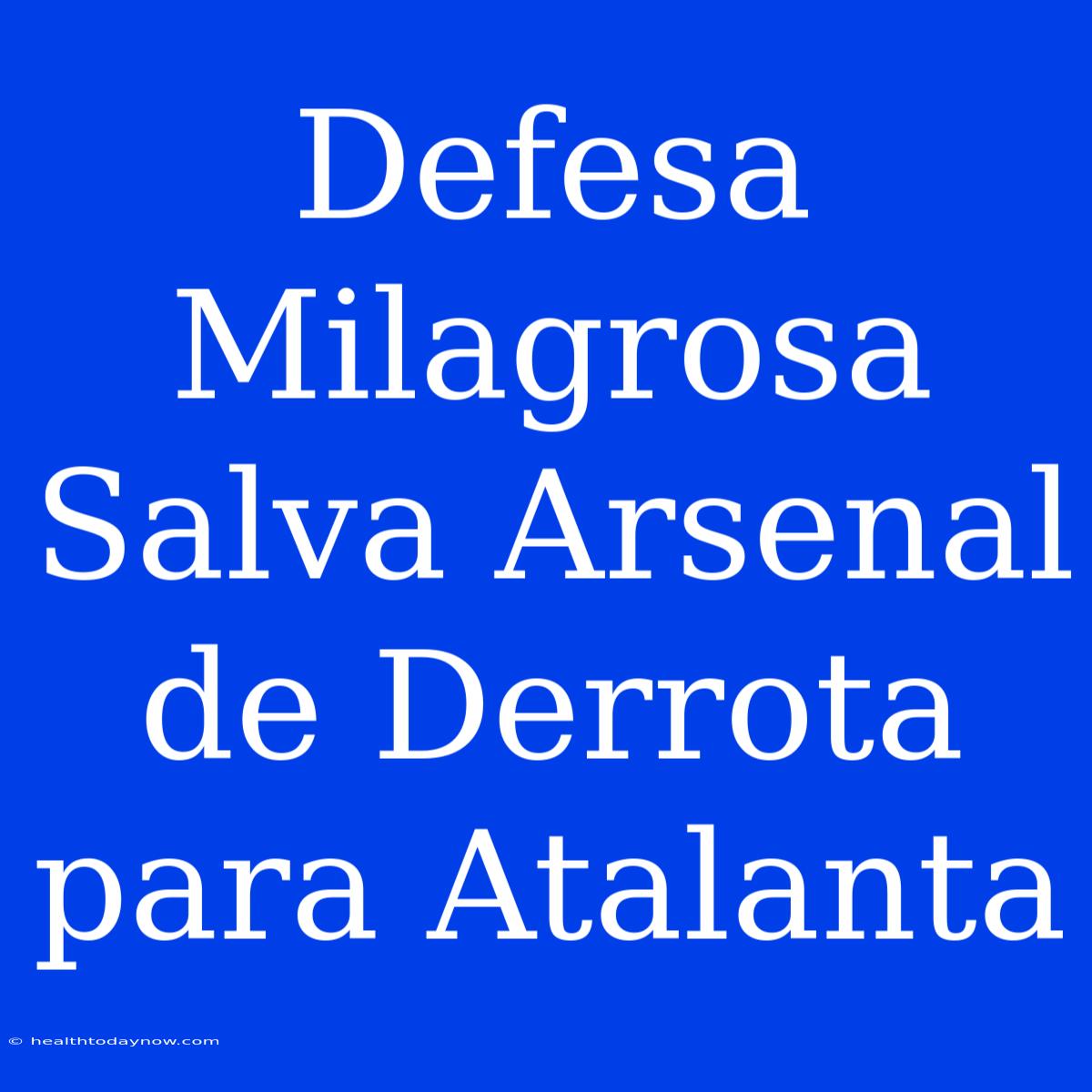 Defesa Milagrosa Salva Arsenal De Derrota Para Atalanta