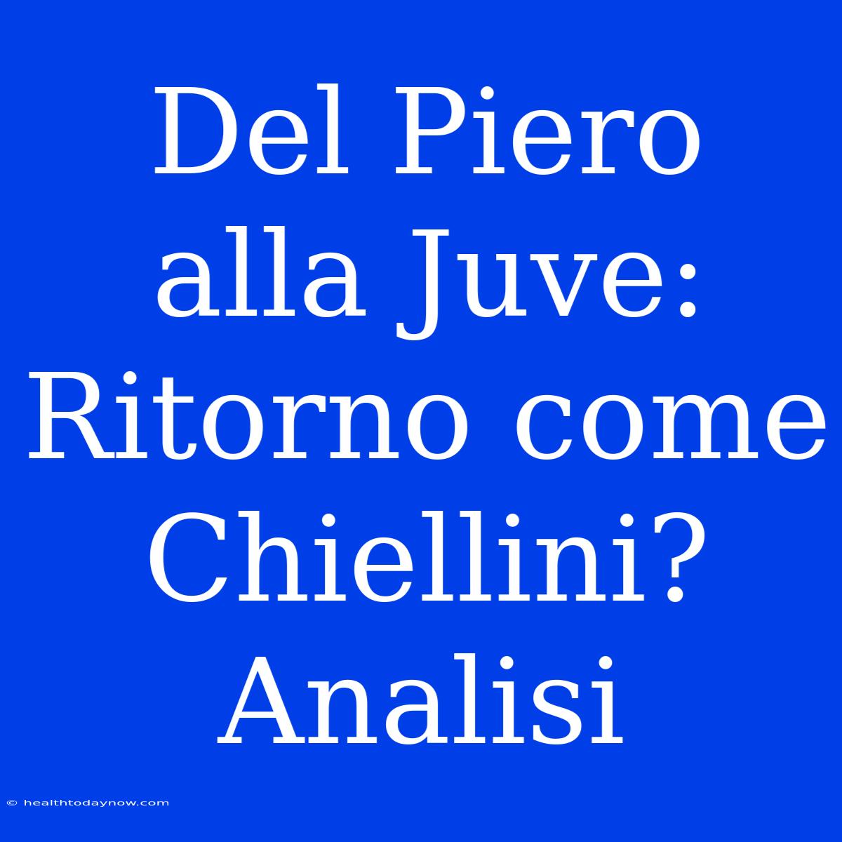 Del Piero Alla Juve: Ritorno Come Chiellini? Analisi