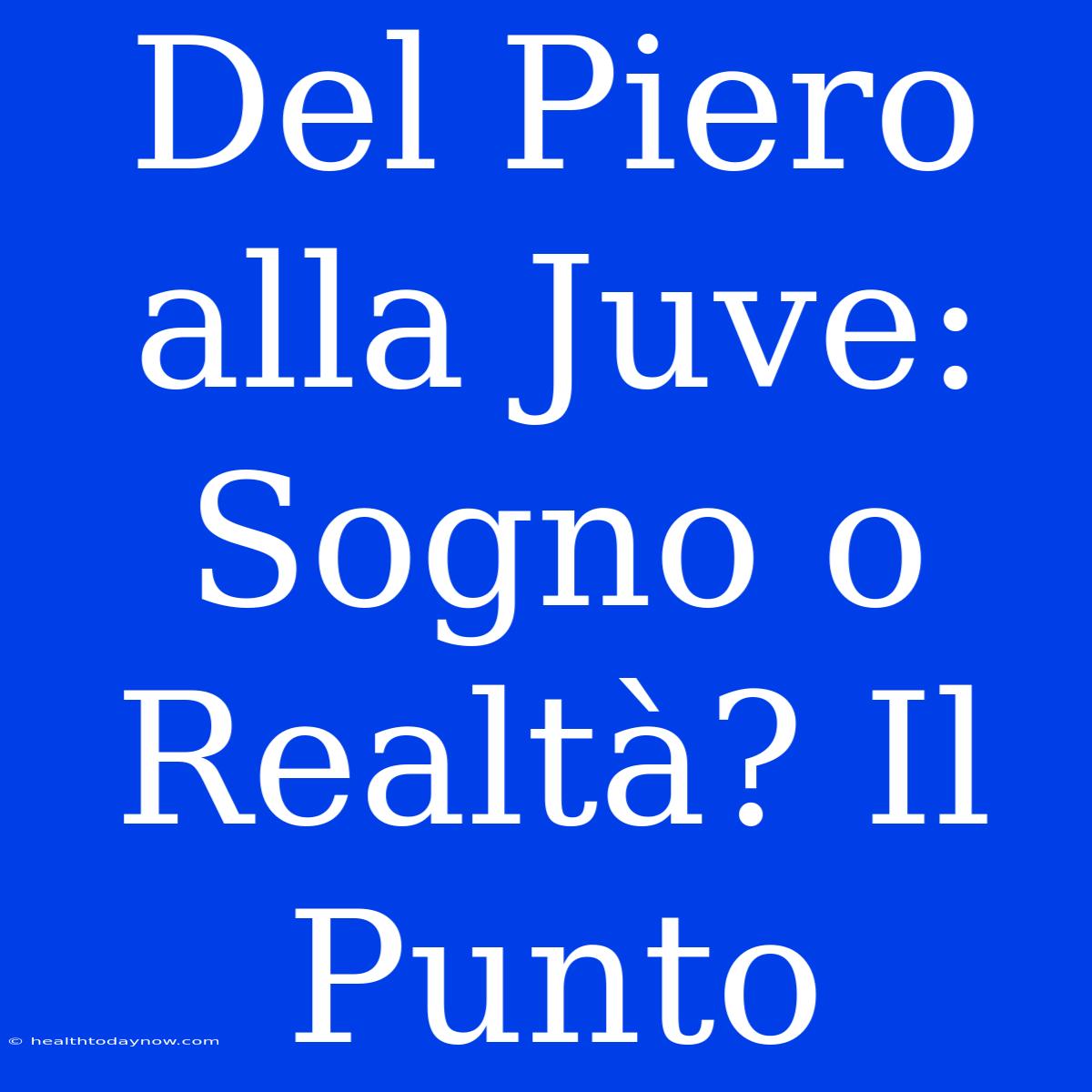 Del Piero Alla Juve: Sogno O Realtà? Il Punto