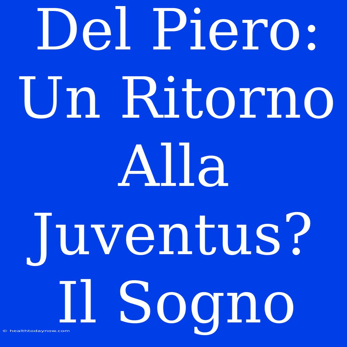 Del Piero: Un Ritorno Alla Juventus? Il Sogno