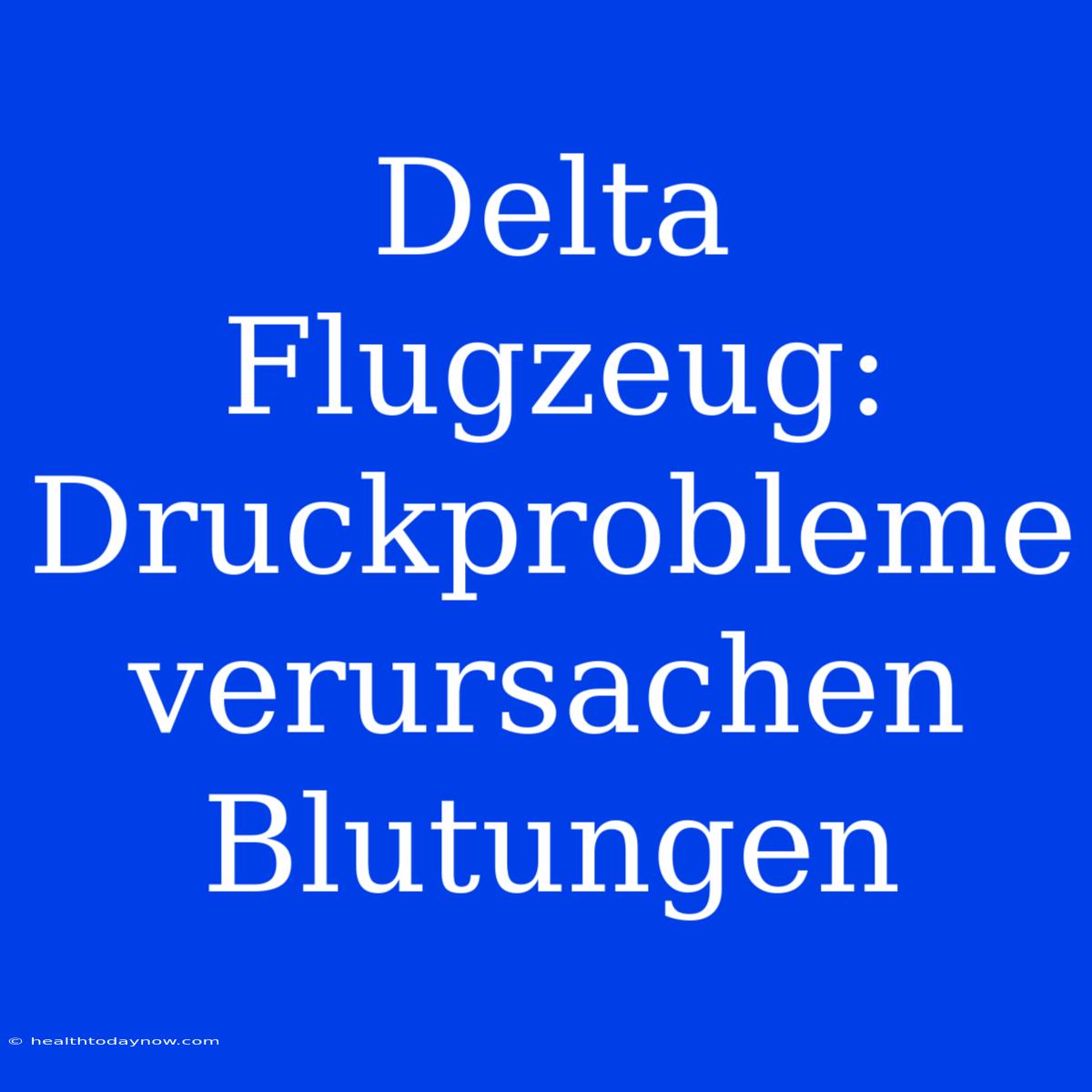 Delta Flugzeug:  Druckprobleme Verursachen Blutungen