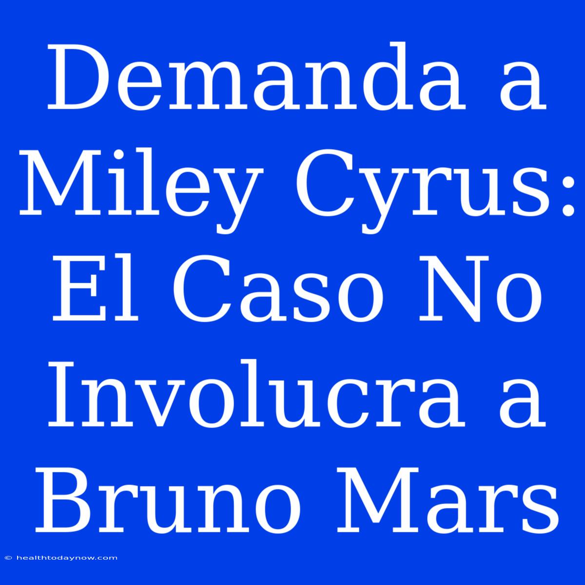 Demanda A Miley Cyrus: El Caso No Involucra A Bruno Mars