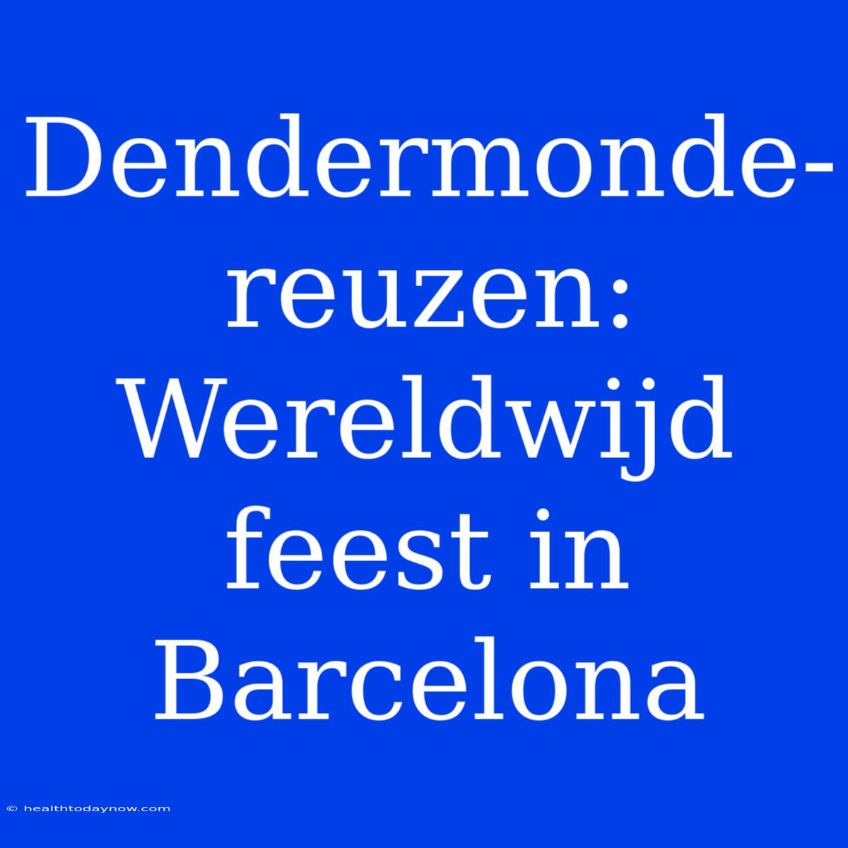 Dendermonde-reuzen: Wereldwijd Feest In Barcelona 