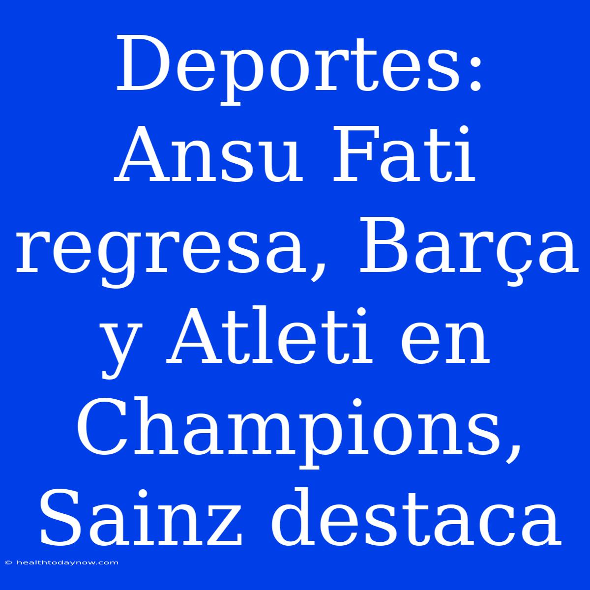 Deportes: Ansu Fati Regresa, Barça Y Atleti En Champions, Sainz Destaca